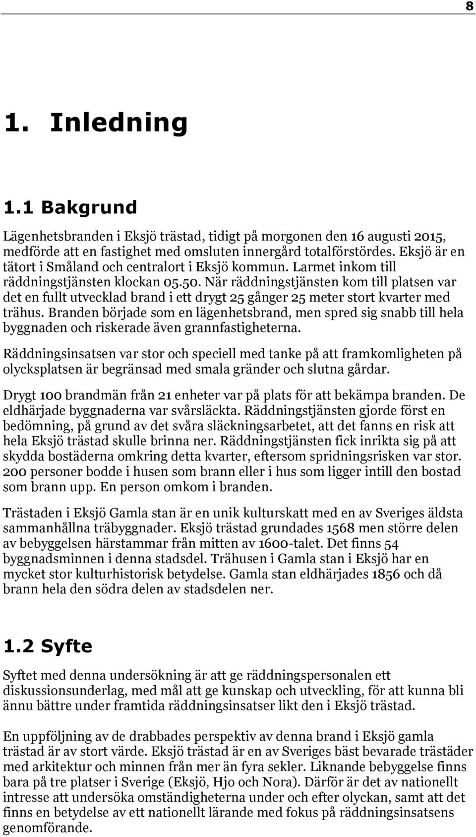 När räddningstjänsten kom till platsen var det en fullt utvecklad brand i ett drygt 25 gånger 25 meter stort kvarter med trähus.