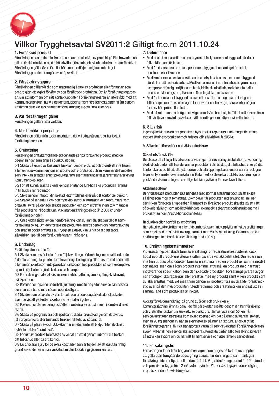 Försäkringen gäller även för tillbehör som medföljer i originalemballaget. Försäkringspremien framgår av inköpskvittot. 2.