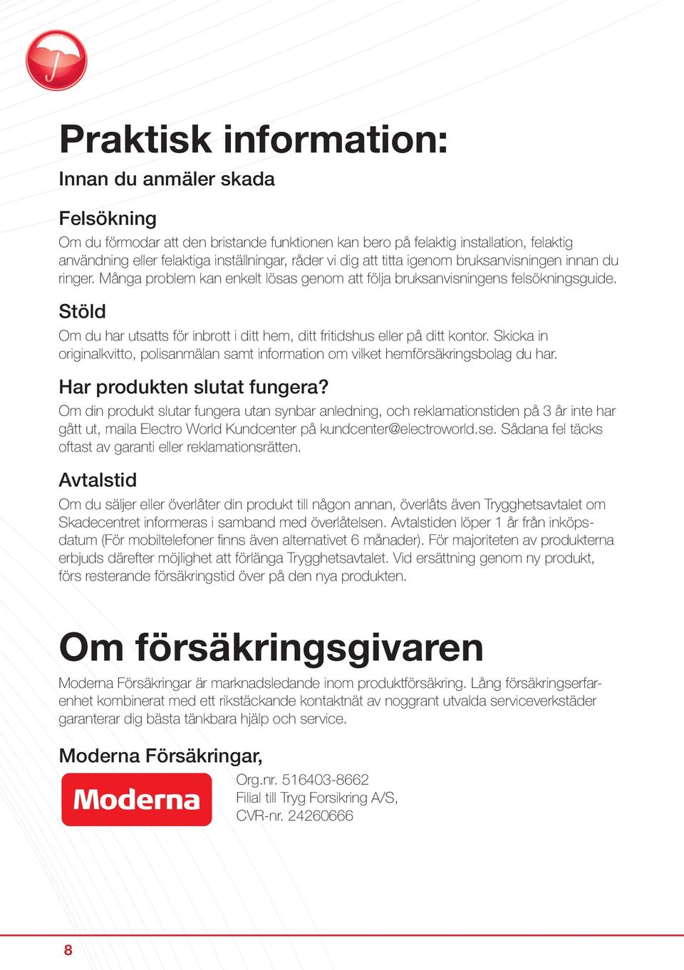 Stöld Om du har utsatts för inbrott i ditt hem, ditt fritidshus eller på ditt kontor. Skicka in originalkvitto, polisanmälan samt information om vilket hemförsäkringsbolag du har.