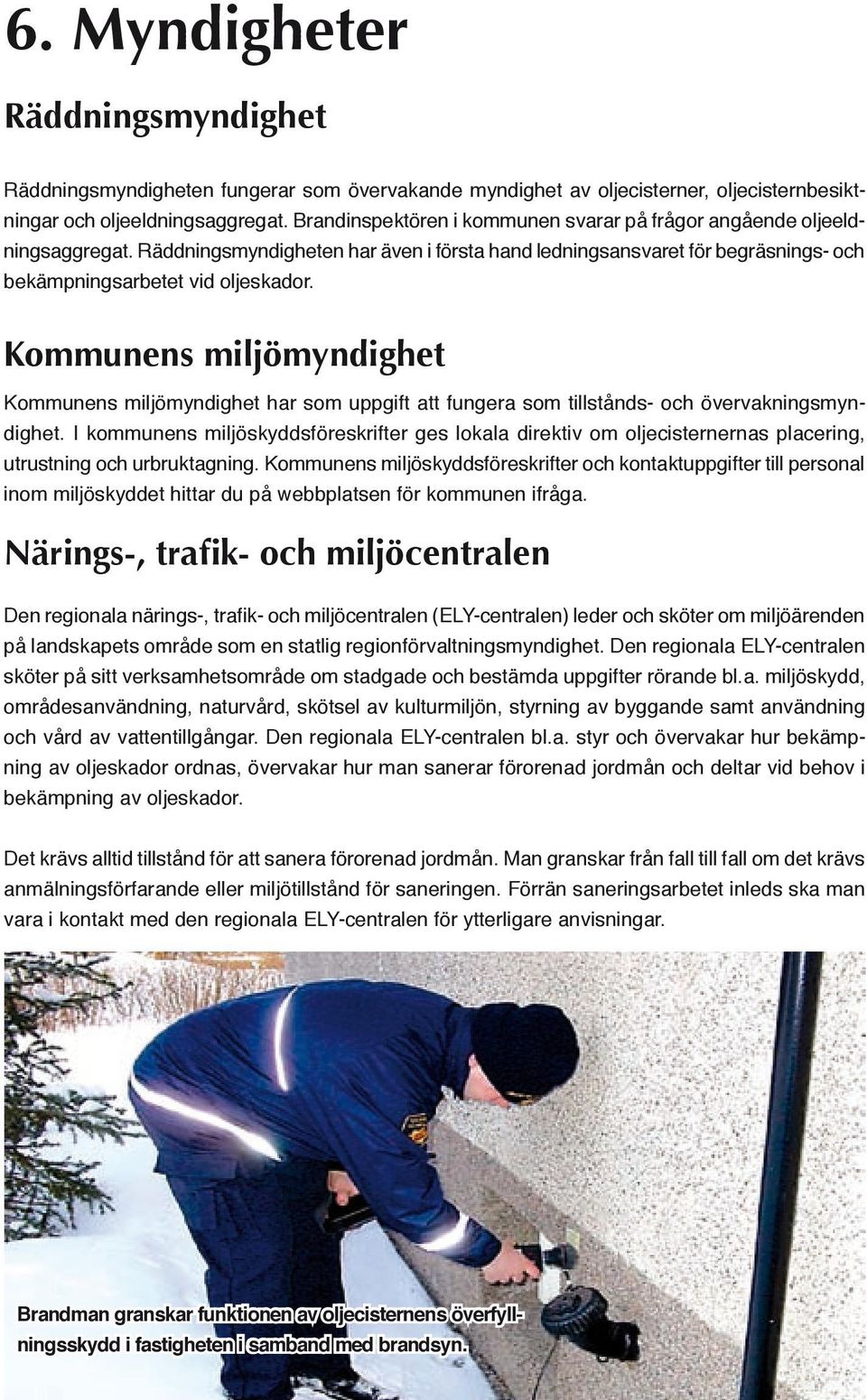 Kommunens miljömyndighet Kommunens miljömyndighet har som uppgift att fungera som tillstånds- och övervakningsmyndighet.