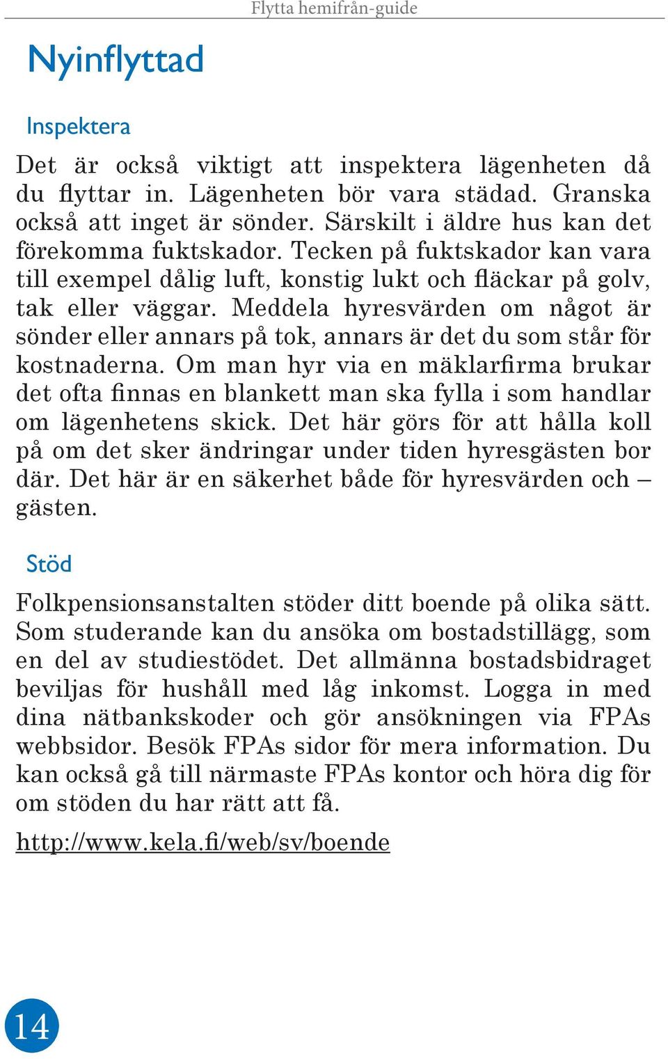 Meddela hyresvärden om något är sönder eller annars på tok, annars är det du som står för kostnaderna.