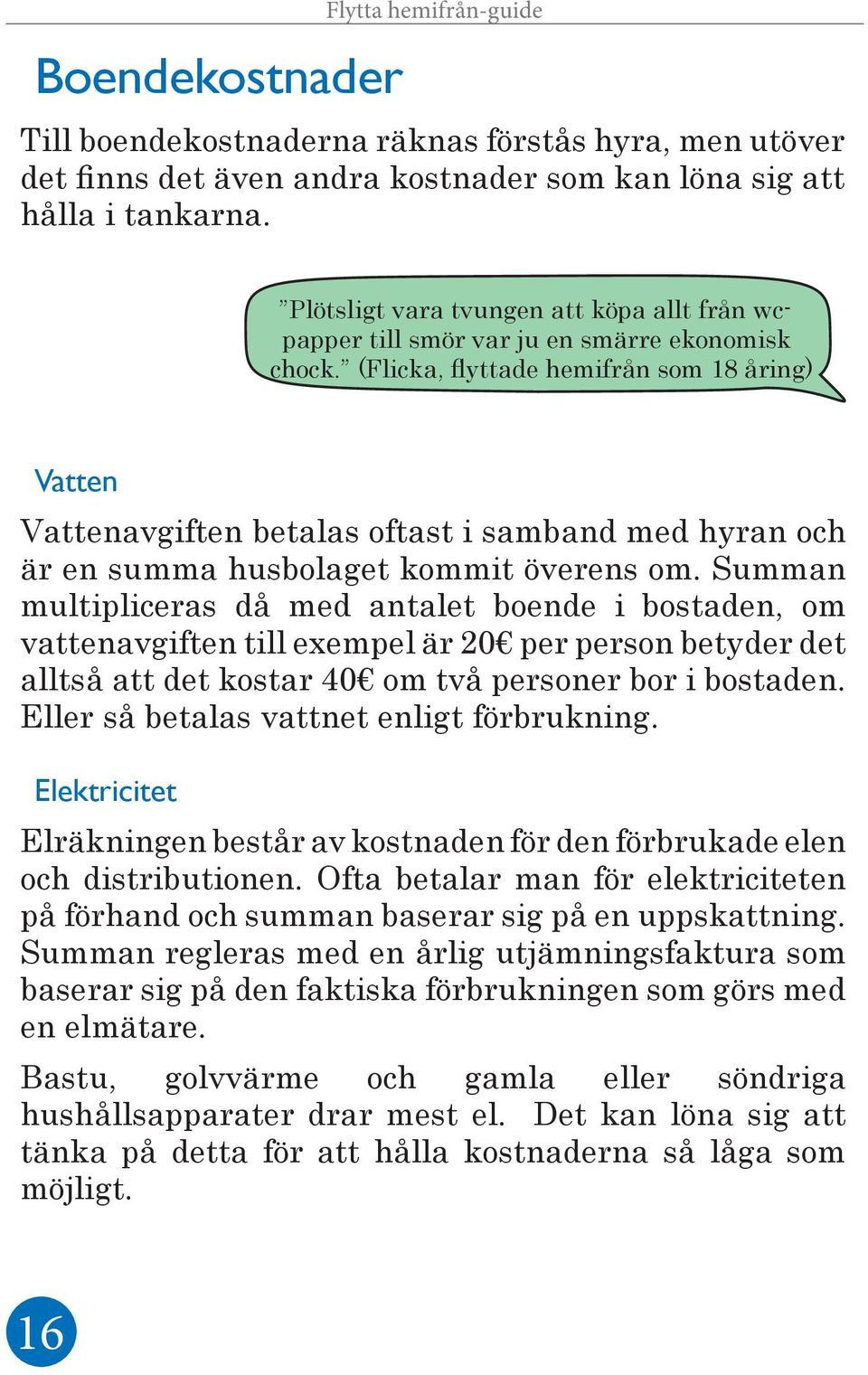 (Flicka, flyttade hemifrån som 18 åring) Vatten Vattenavgiften betalas oftast i samband med hyran och är en summa husbolaget kommit överens om.