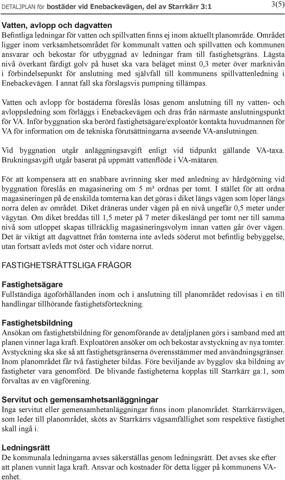 Lägsta nivå överkant färdigt golv på huset ska vara beläget minst 0,3 meter över marknivån i förbindelsepunkt för anslutning med självfall till kommunens spillvattenledning i Enebackevägen.