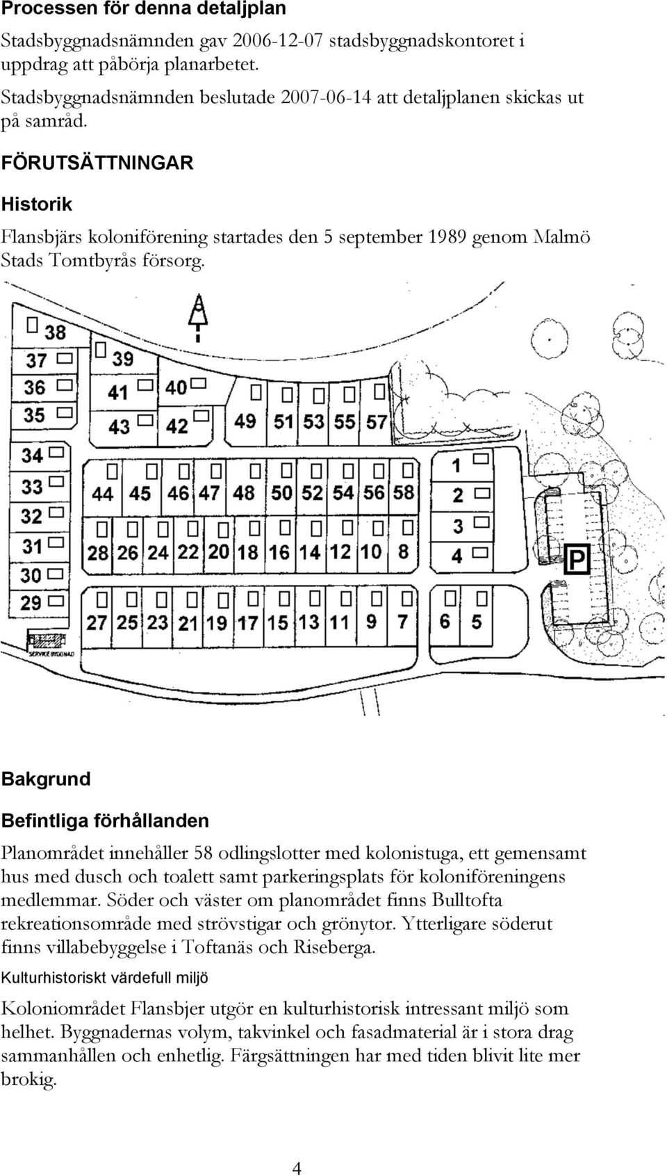 Bakgrund Befintliga förhållanden Planområdet innehåller 58 odlingslotter med kolonistuga, ett gemensamt hus med dusch och toalett samt parkeringsplats för koloniföreningens medlemmar.