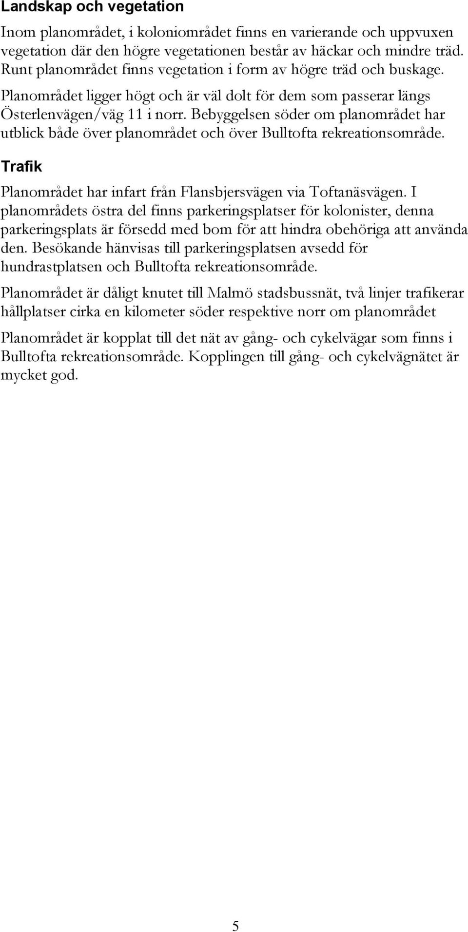 Bebyggelsen söder om planområdet har utblick både över planområdet och över Bulltofta rekreationsområde. Trafik Planområdet har infart från Flansbjersvägen via Toftanäsvägen.