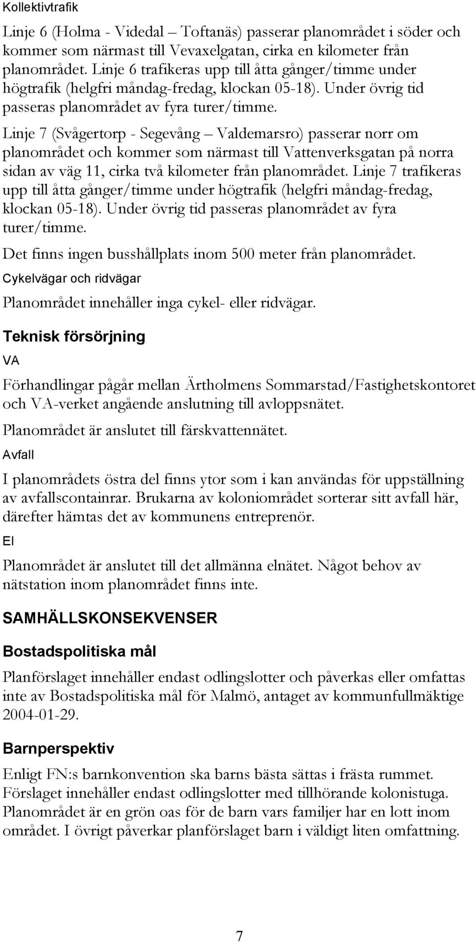 Linje 7 (Svågertorp - Segevång Valdemarsro) passerar norr om planområdet och kommer som närmast till Vattenverksgatan på norra sidan av väg 11, cirka två kilometer från planområdet.