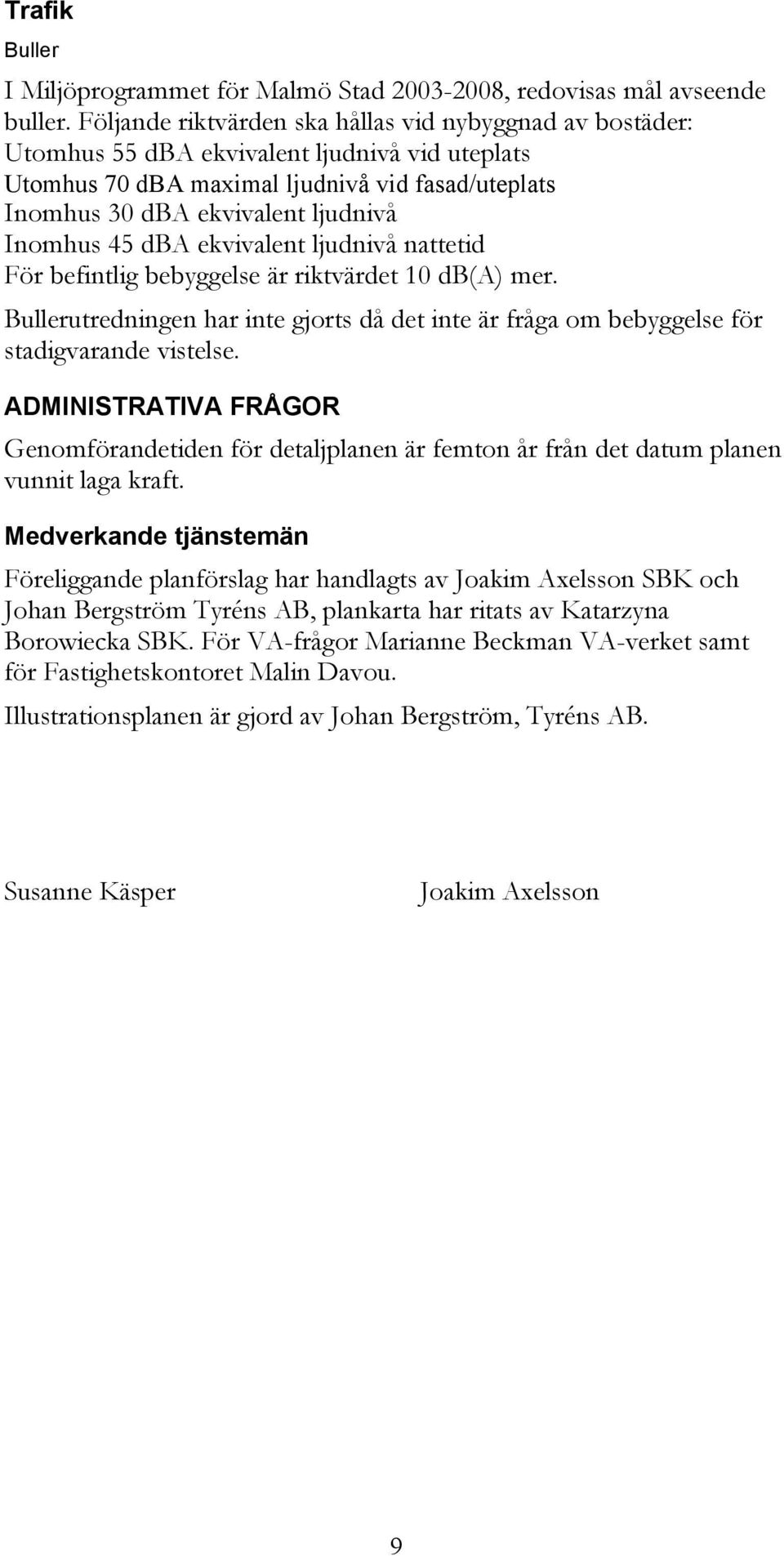 45 dba ekvivalent ljudnivå nattetid För befintlig bebyggelse är riktvärdet 10 db(a) mer. Bullerutredningen har inte gjorts då det inte är fråga om bebyggelse för stadigvarande vistelse.