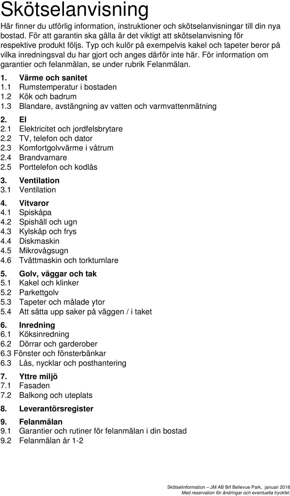 Typ och kulör på exempelvis kakel och tapeter beror på vilka inredningsval du har gjort och anges därför inte här. För information om garantier och felanmälan, se under rubrik Felanmälan. 1.