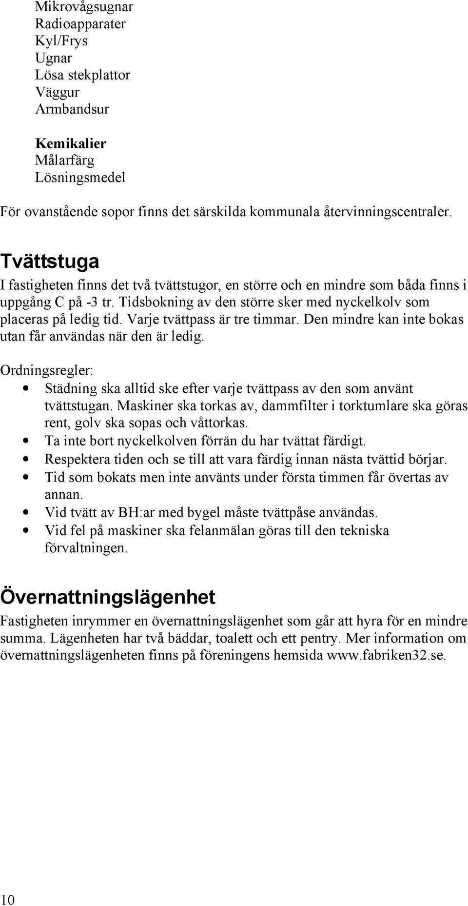 Varje tvättpass är tre timmar. Den mindre kan inte bokas utan får användas när den är ledig. Ordningsregler: Städning ska alltid ske efter varje tvättpass av den som använt tvättstugan.