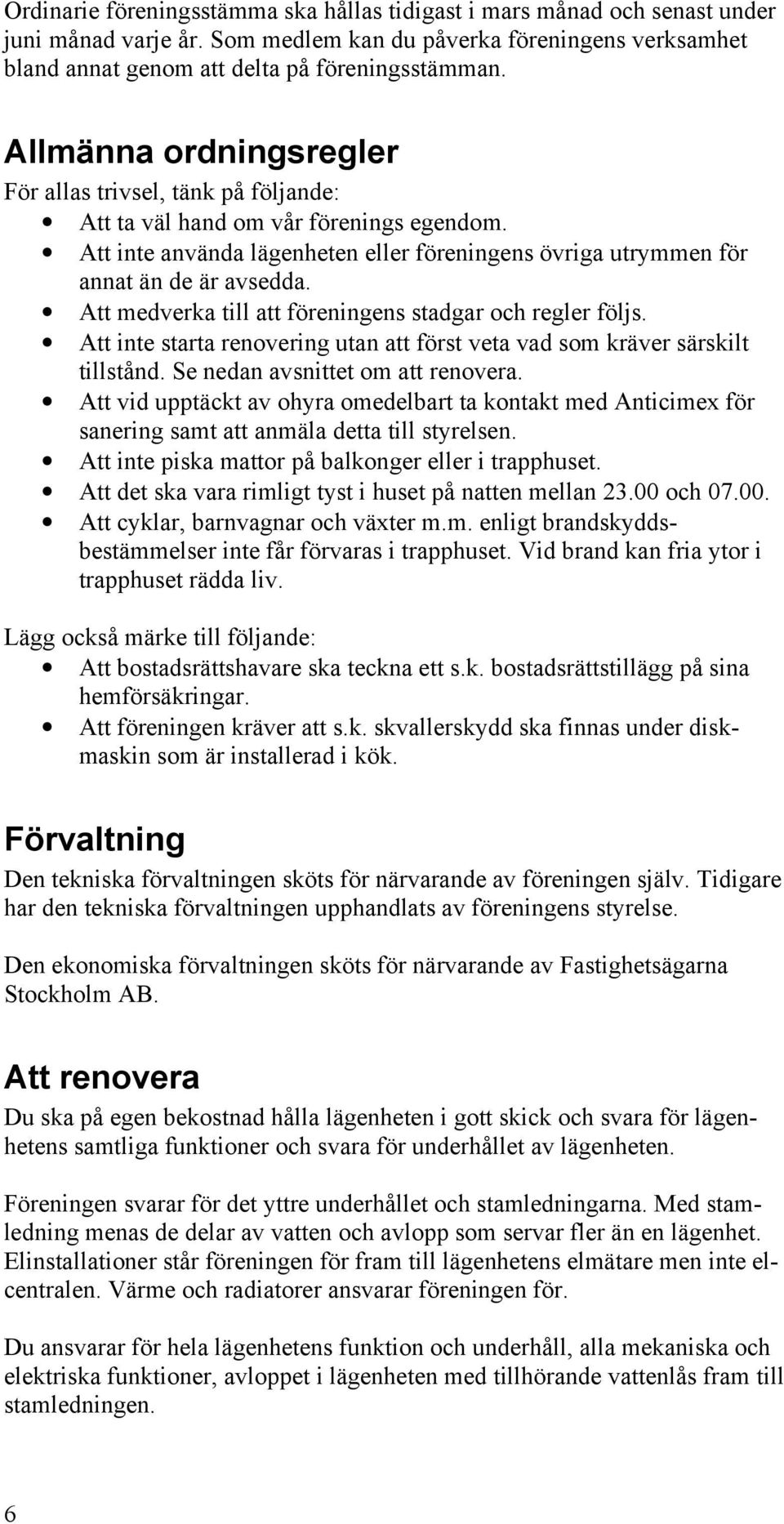 Att medverka till att föreningens stadgar och regler följs. Att inte starta renovering utan att först veta vad som kräver särskilt tillstånd. Se nedan avsnittet om att renovera.