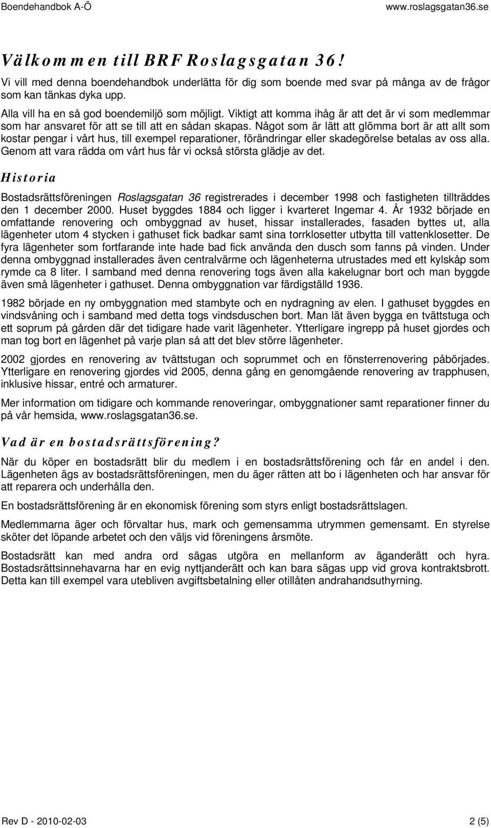 Något som är lätt att glömma bort är att allt som kostar pengar i vårt hus, till exempel reparationer, förändringar eller skadegörelse betalas av oss alla.