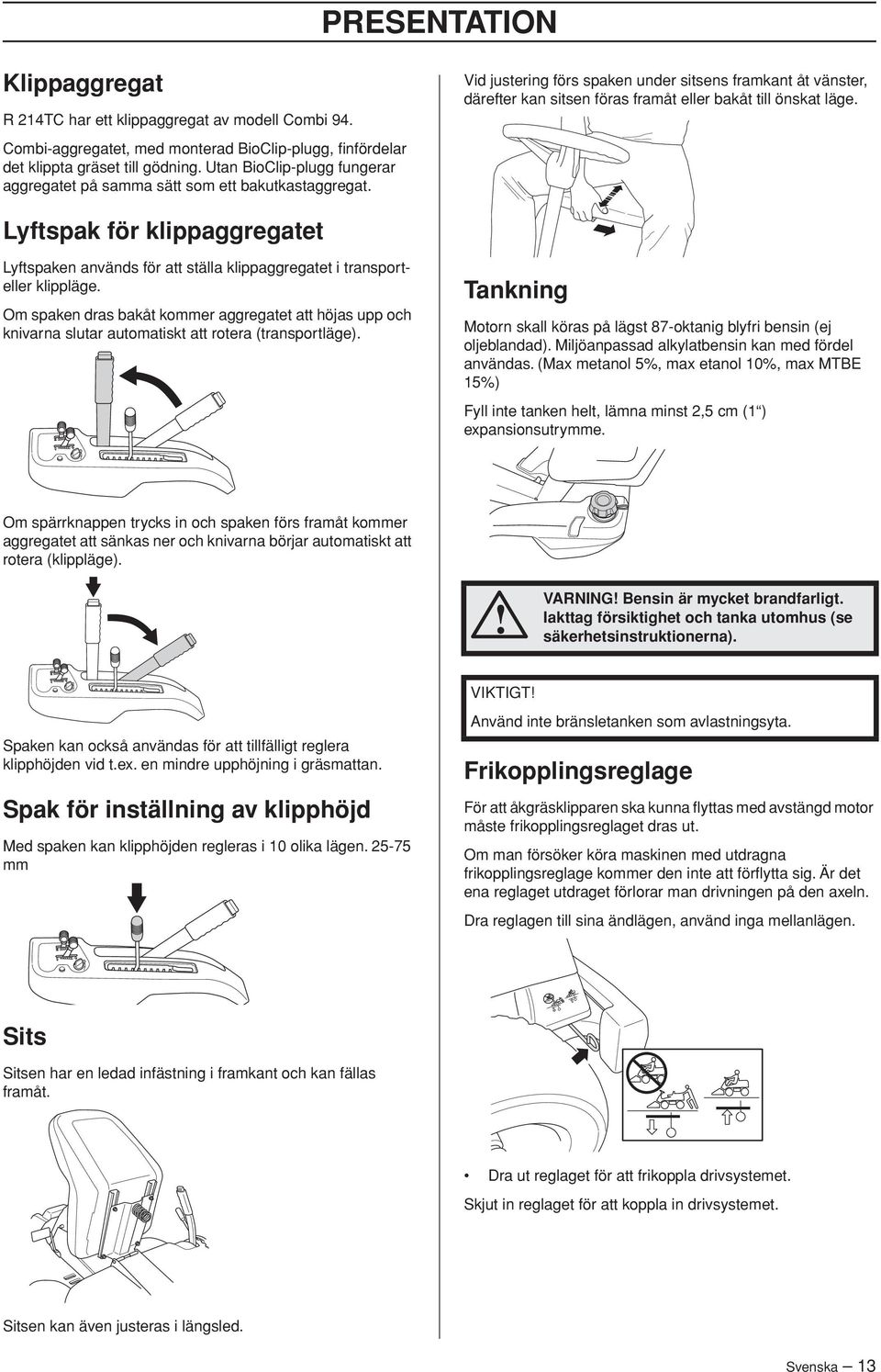 Vid justering förs spaken under sitsens framkant åt vänster, därefter kan sitsen föras framåt eller bakåt till önskat läge.