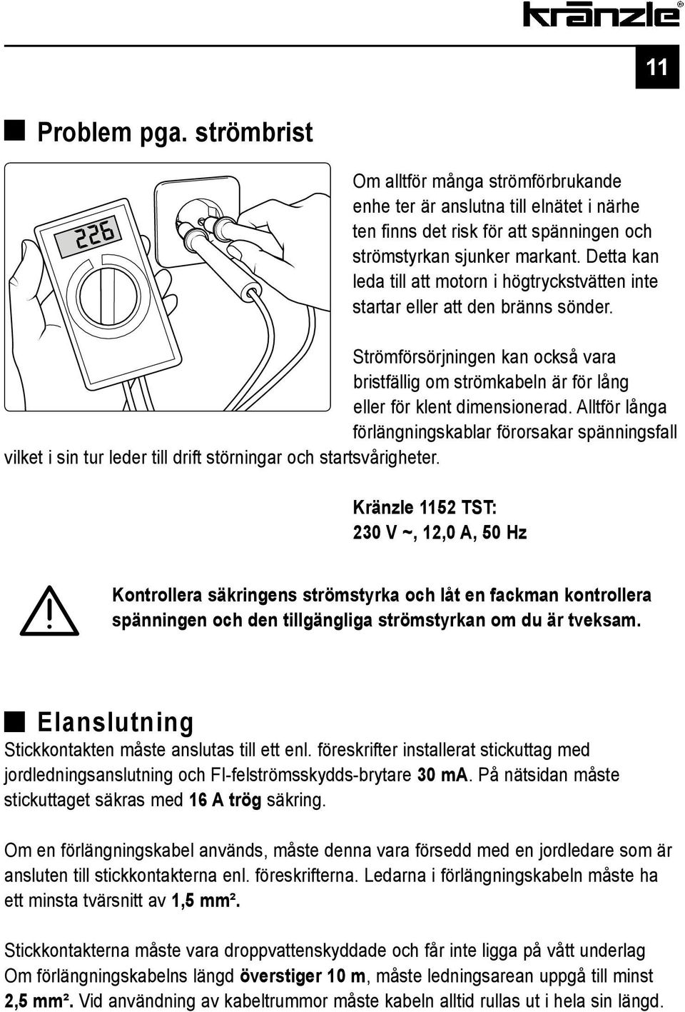 Alltför långa förlängningskablar förorsakar spänningsfall vilket i sin tur leder till drift störningar och startsvårigheter.