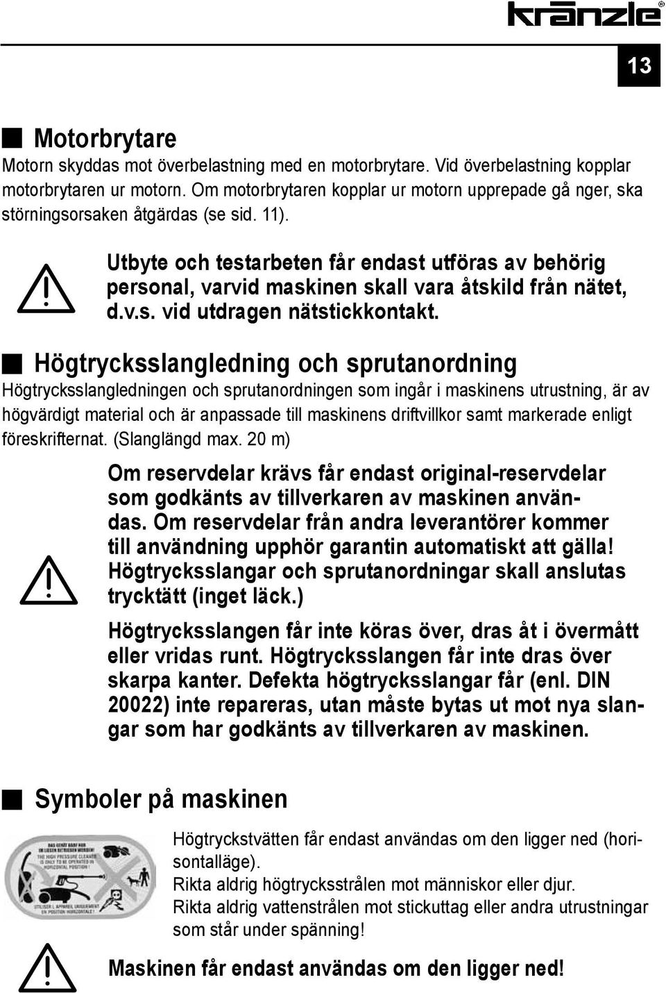 Utbyte och testarbeten får endast utföras av behörig personal, varvid maskinen skall vara åtskild från nätet, d.v.s. vid utdragen nätstickkontakt.