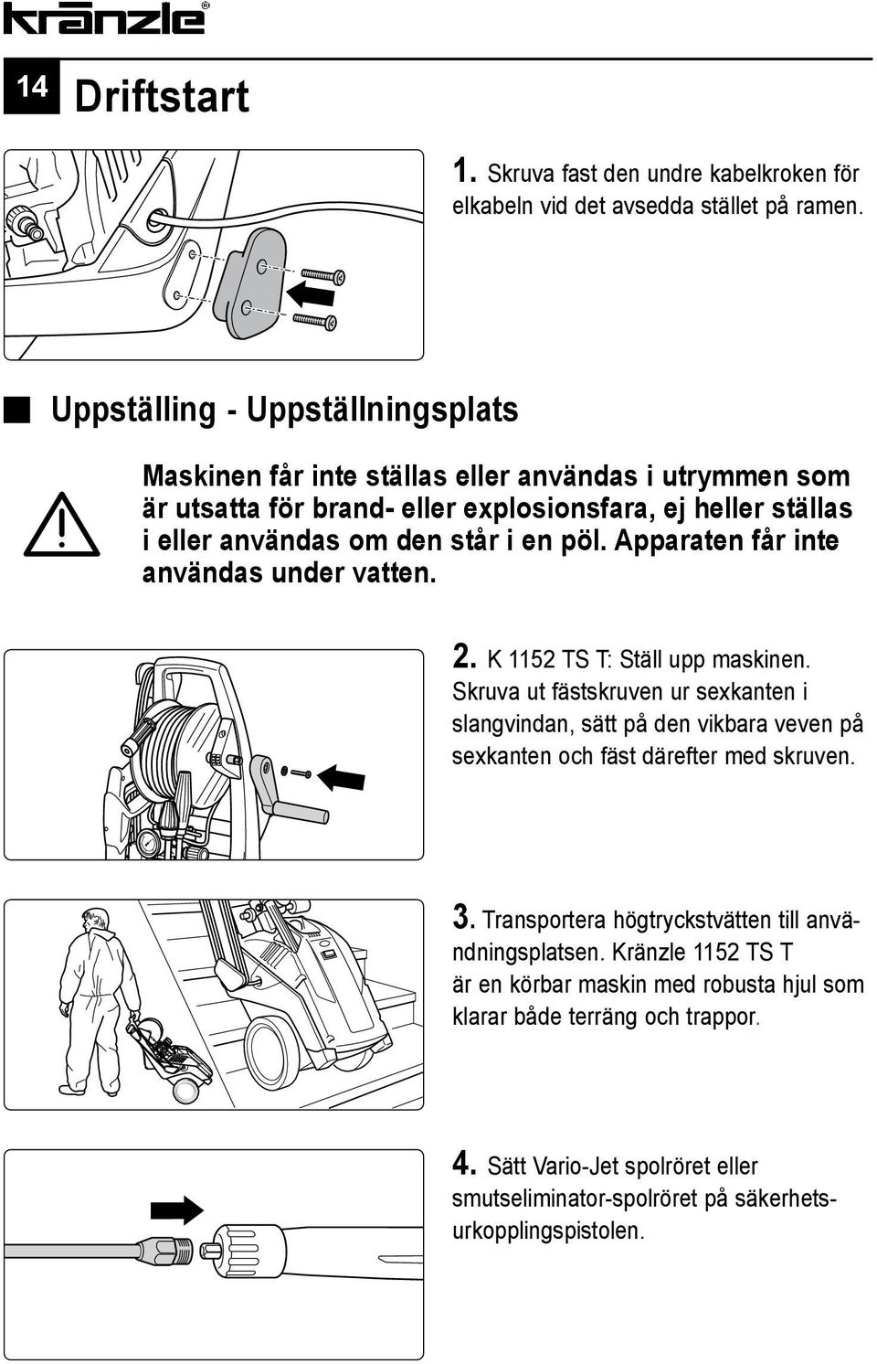 en pöl. Apparaten får inte användas under vatten. 2. K 1152 TS T: Ställ upp maskinen.