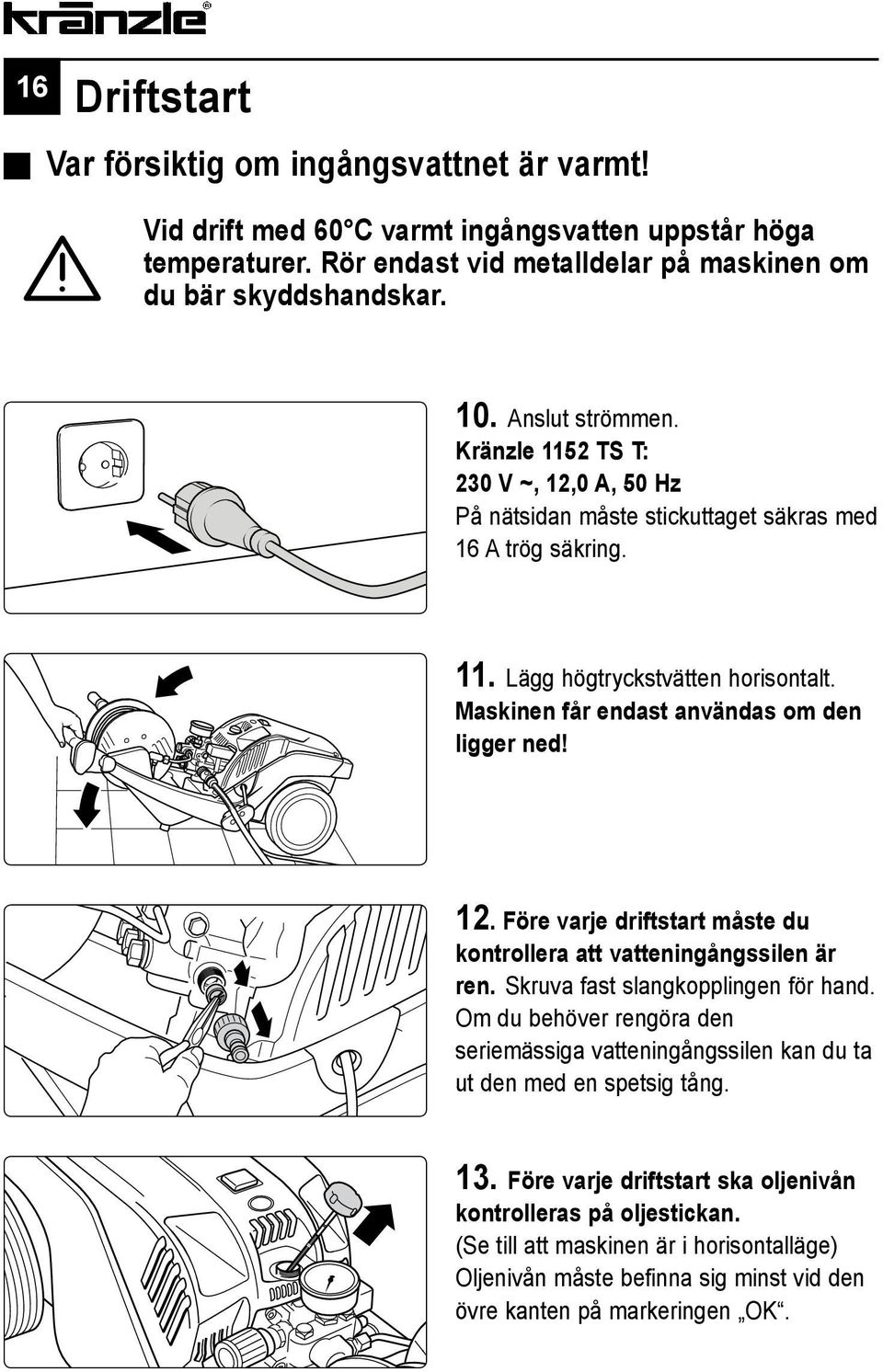 Maskinen får endast användas om den ligger ned! 12. Före varje driftstart måste du kontrollera att vatteningångssilen är ren. Skruva fast slangkopplingen för hand.