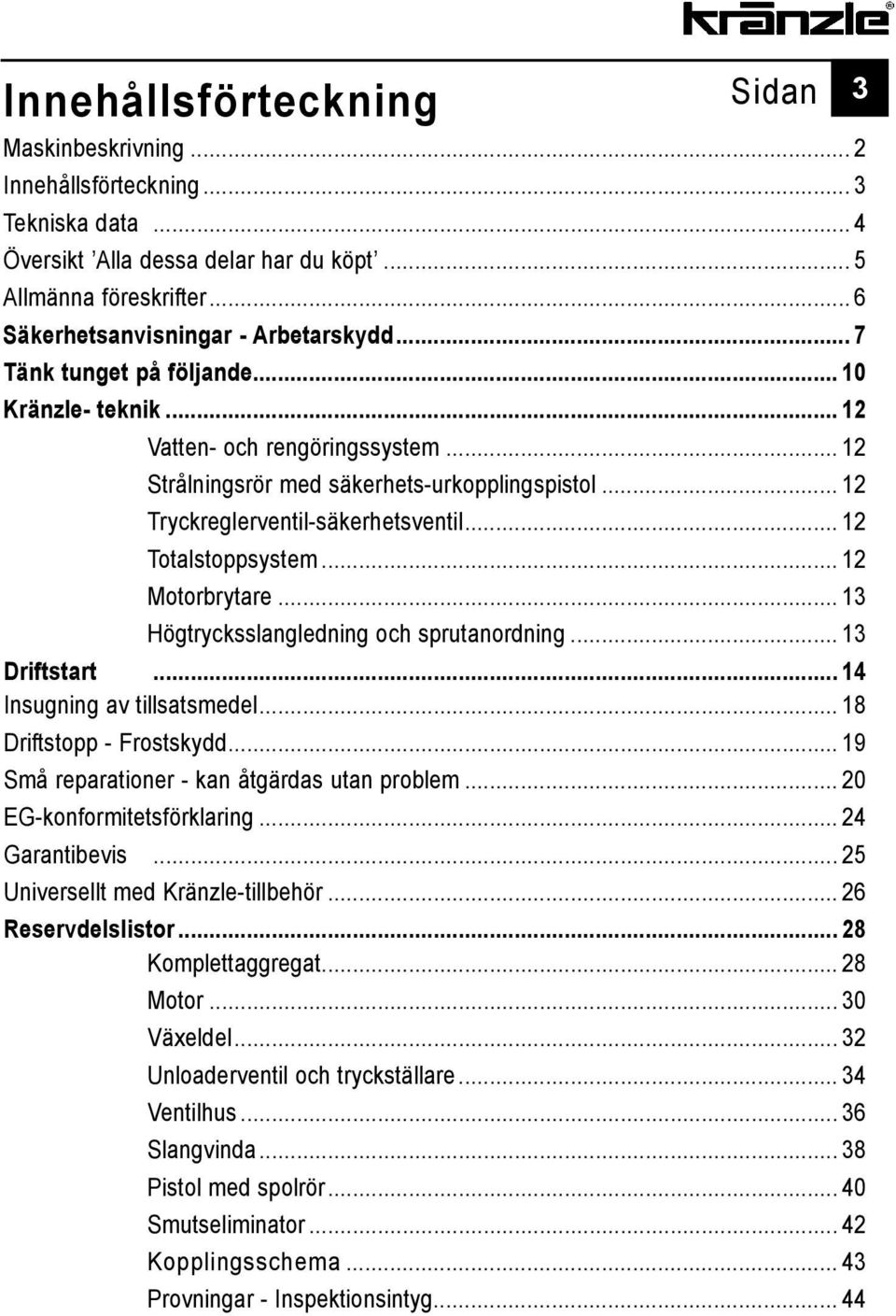 .. 12 Tryckreglerventil-säkerhetsventil... 12 Totalstoppsystem... 12 Motorbrytare... 13 Högtrycksslangledning och sprutanordning... 13 Driftstart... 14 Insugning av tillsatsmedel.