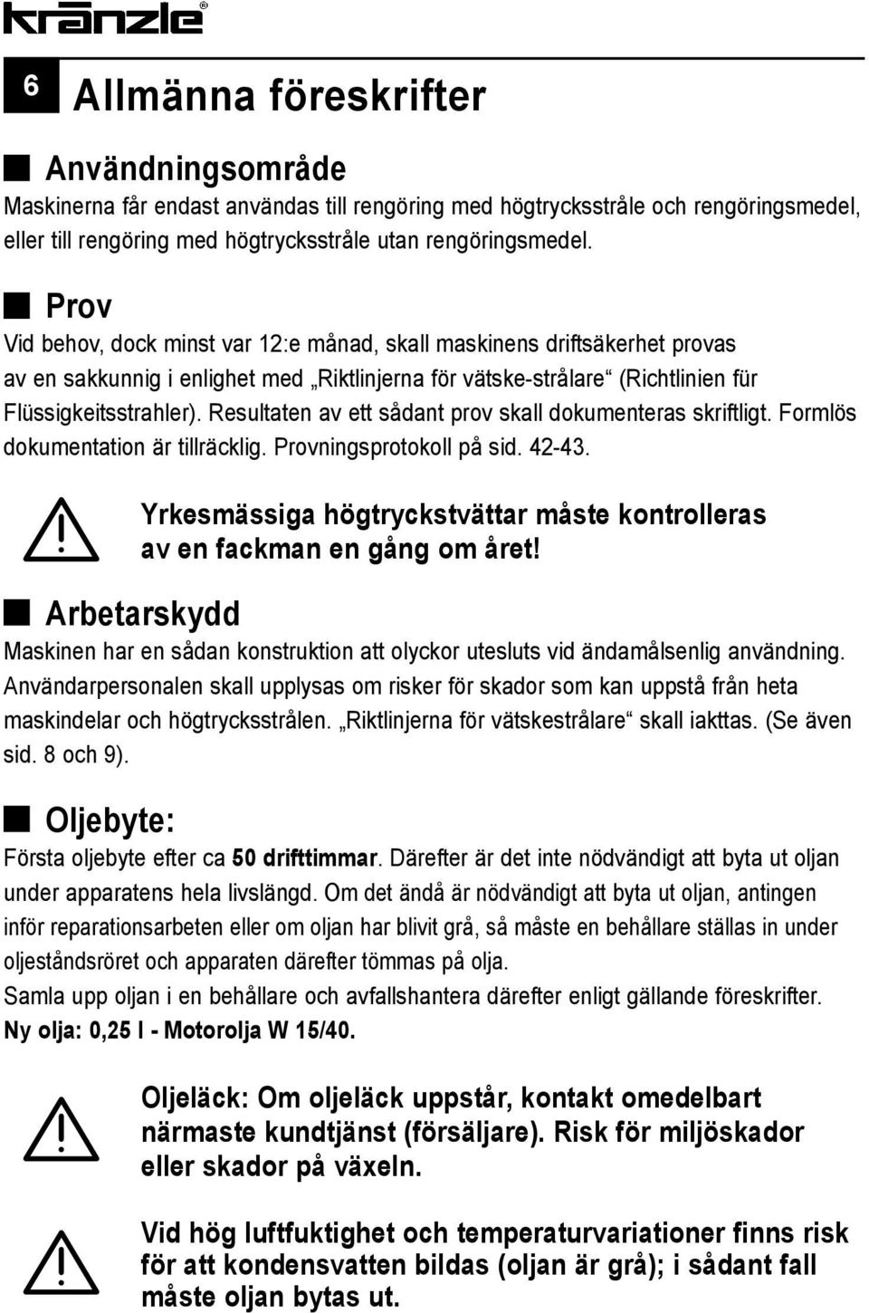 Resultaten av ett sådant prov skall dokumenteras skriftligt. Formlös dokumentation är tillräcklig. Provningsprotokoll på sid. 42-43.