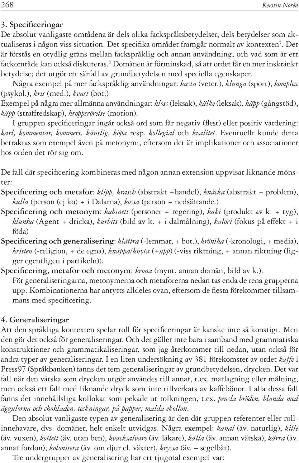 6 Domänen är förminskad, så att ordet får en mer inskränkt betydelse; det utgör ett särfall av grundbetydelsen med speciella egenskaper. Några exempel på mer fackspråklig användningar: kasta (veter.