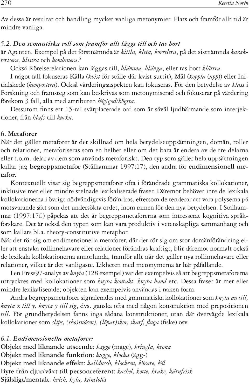 I något fall fokuseras Källa (kvist för ställe där kvist suttit), Mål (koppla (upp)) eller Initialskede (kompostera). Också värderingsaspekten kan fokuseras.