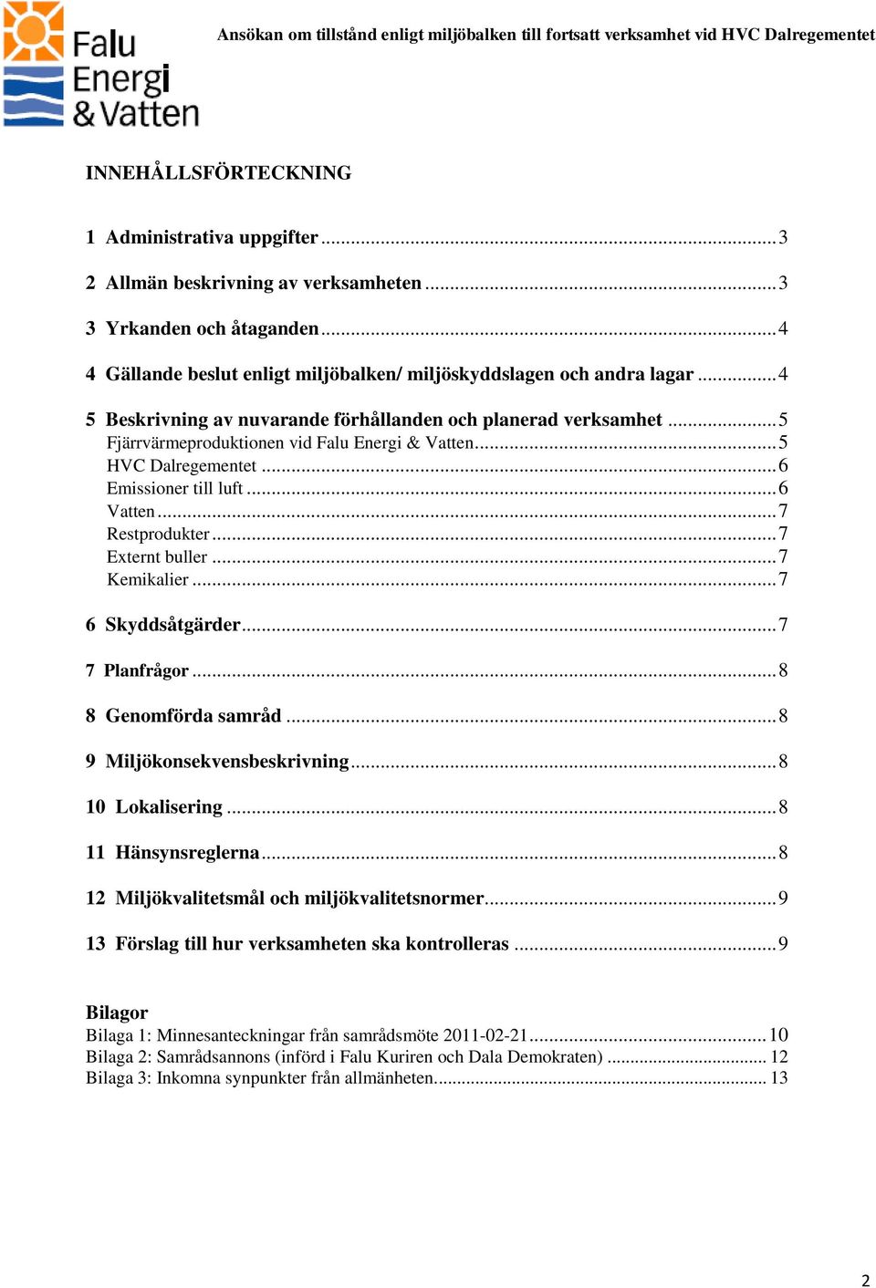 .. 7 Externt buller... 7 Kemikalier... 7 6 Skyddsåtgärder... 7 7 Planfrågor... 8 8 Genomförda samråd... 8 9 Miljökonsekvensbeskrivning... 8 10 Lokalisering... 8 11 Hänsynsreglerna.