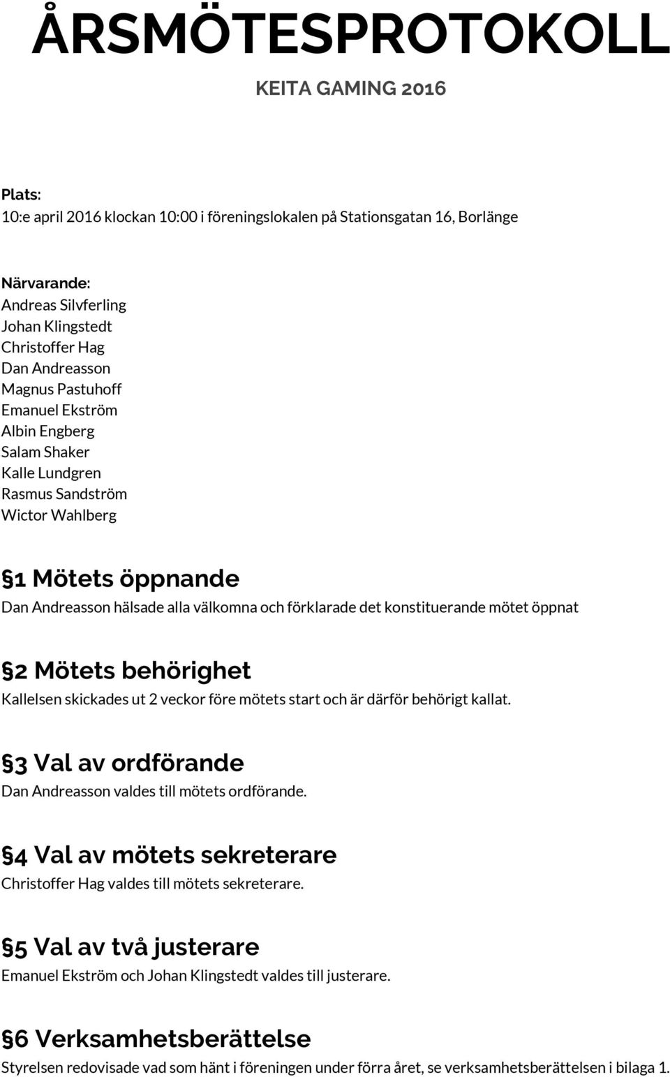 konstituerande mötet öppnat 2 Mötets behörighet Kallelsen skickades ut 2 veckor före mötets start och är därför behörigt kallat. 3 Val av ordförande Dan Andreasson valdes till mötets ordförande.