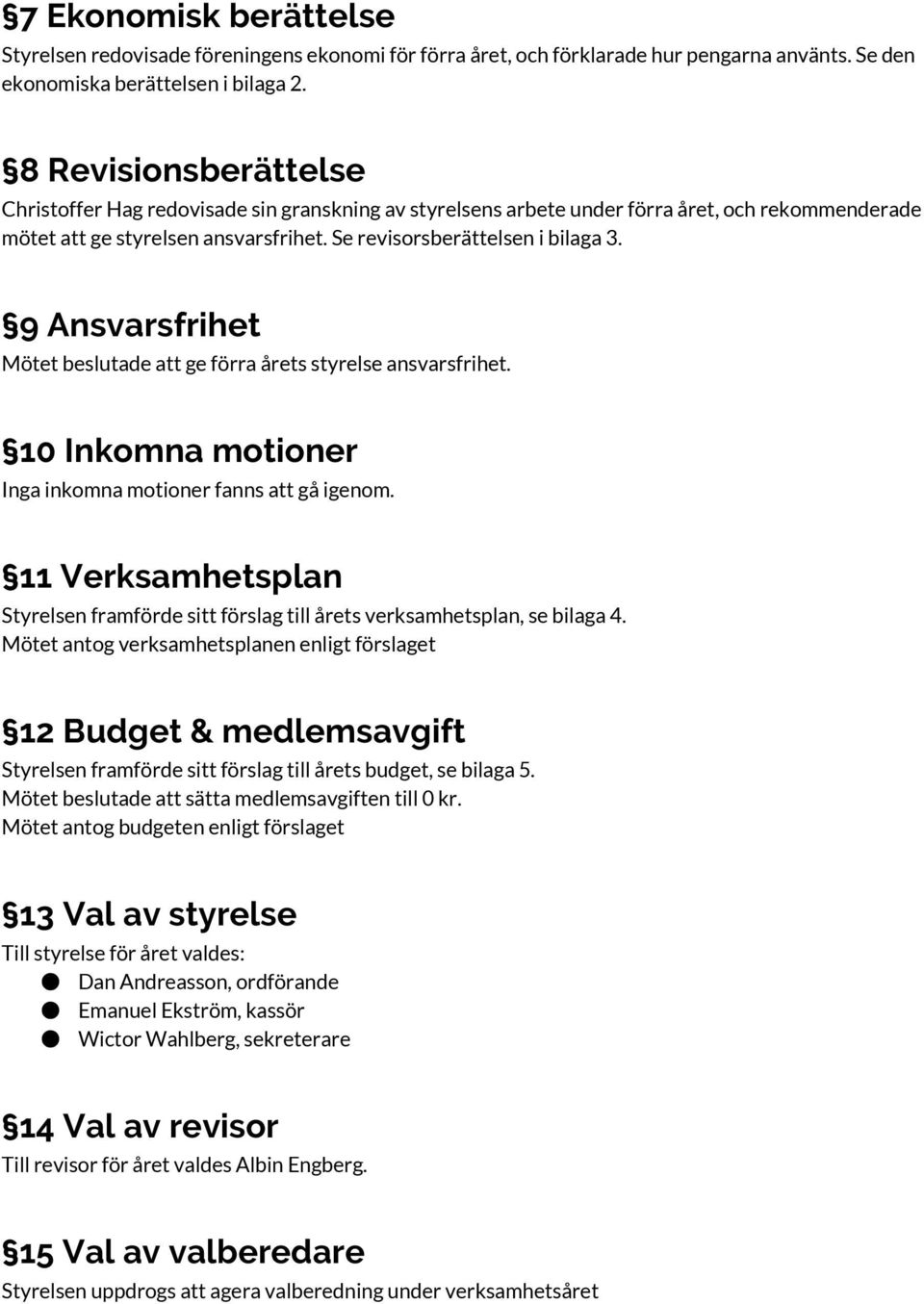 9 Ansvarsfrihet Mötet beslutade att ge förra årets styrelse ansvarsfrihet. 10 Inkomna motioner Inga inkomna motioner fanns att gå igenom.