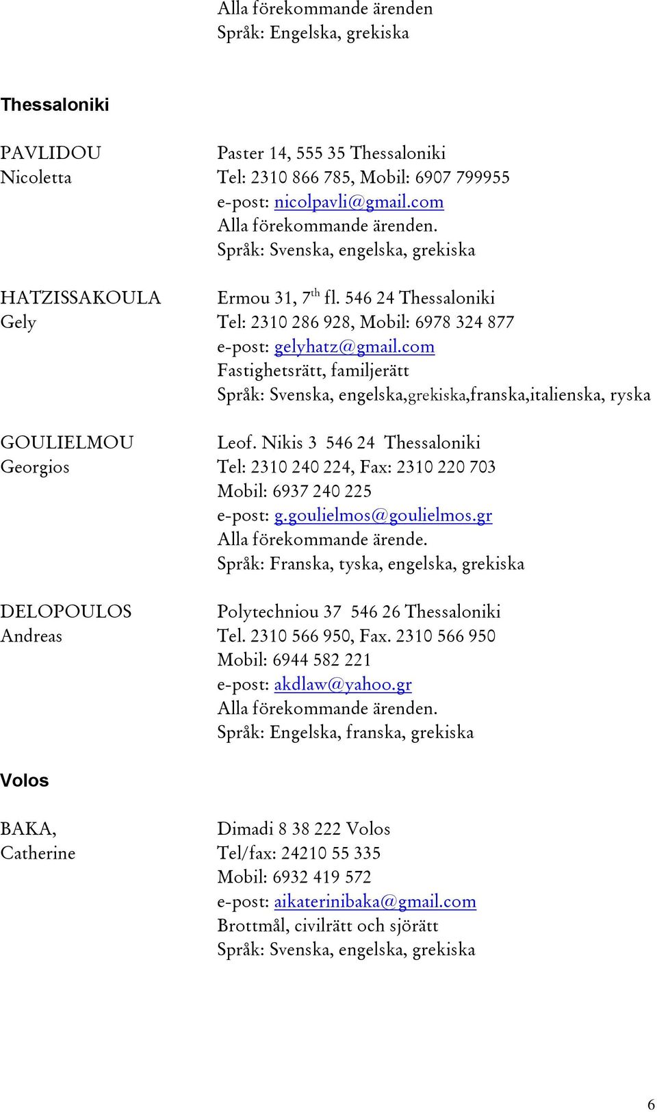 Nikis 3 546 24 Thessaloniki Georgios Tel: 2310 240 224, Fax: 2310 220 703 Mobil: 6937 240 225 e-post: g.goulielmos@goulielmos.gr Alla förekommande ärende.