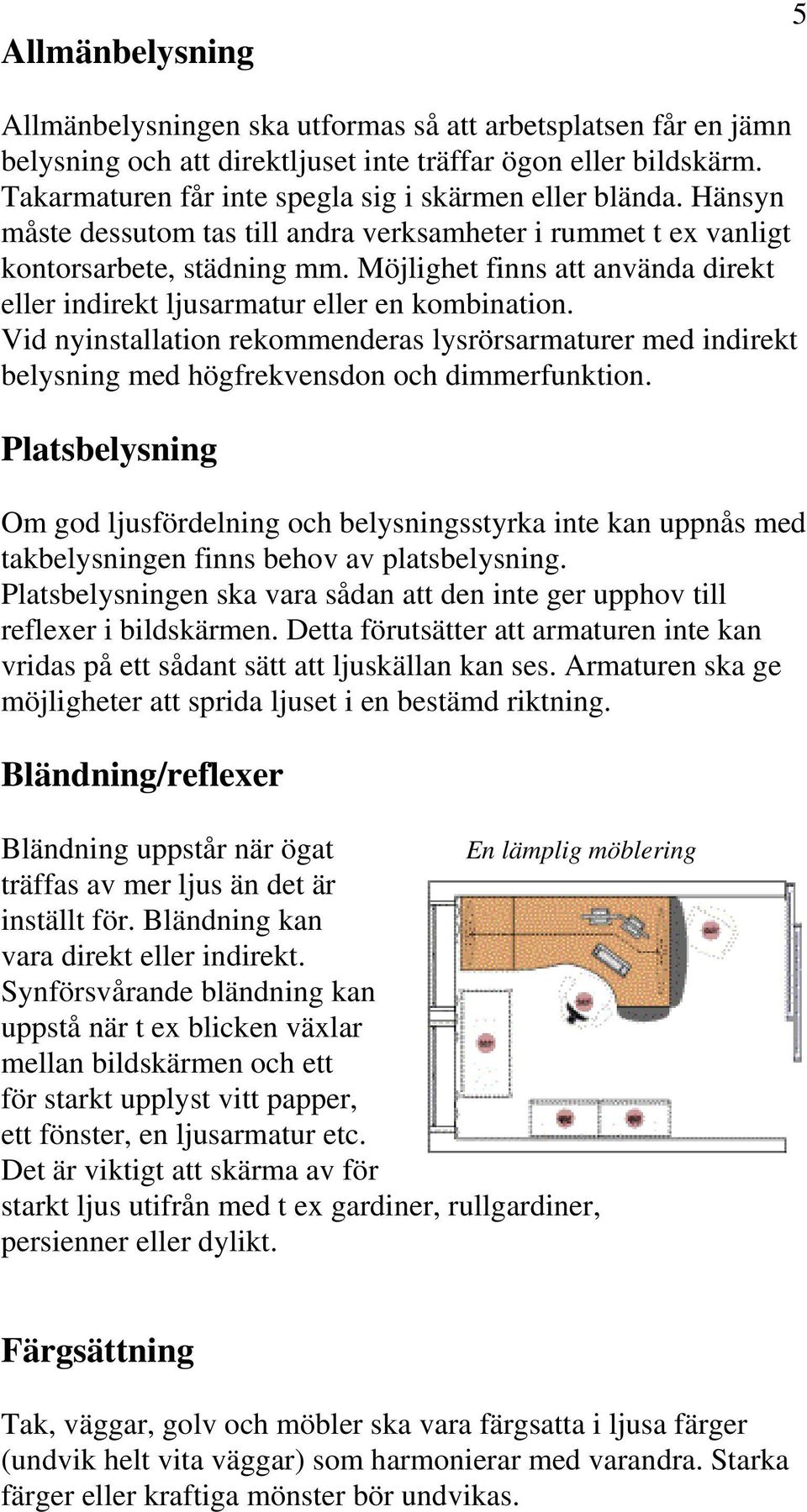 Möjlighet finns att använda direkt eller indirekt ljusarmatur eller en kombination. Vid nyinstallation rekommenderas lysrörsarmaturer med indirekt belysning med högfrekvensdon och dimmerfunktion.