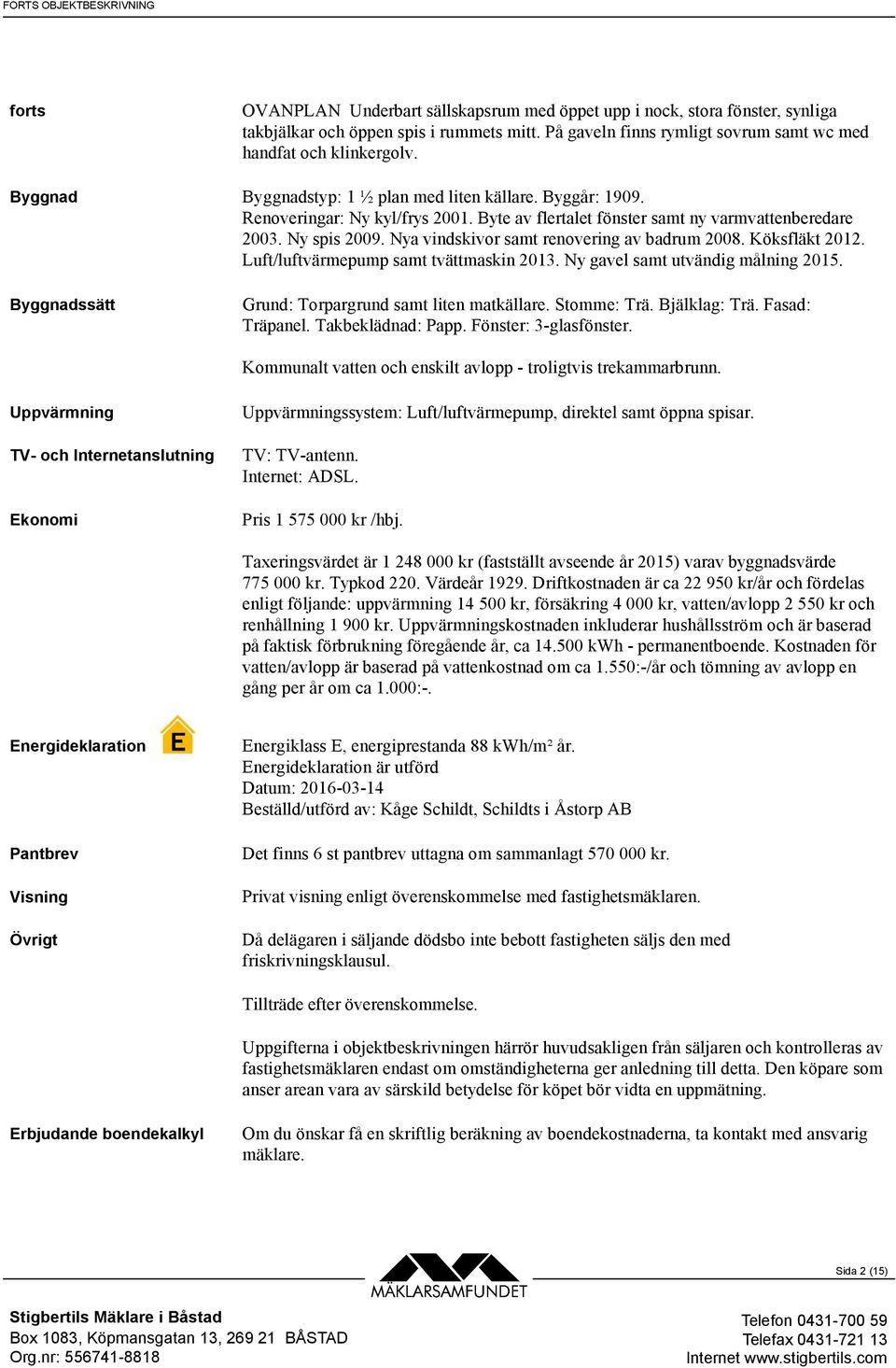 Nya vindskivor samt renovering av badrum 2008. Köksfläkt 2012. Luft/luftvärmepump samt tvättmaskin 2013. Ny gavel samt utvändig målning 2015. Byggnadssätt Grund: Torpargrund samt liten matkällare.