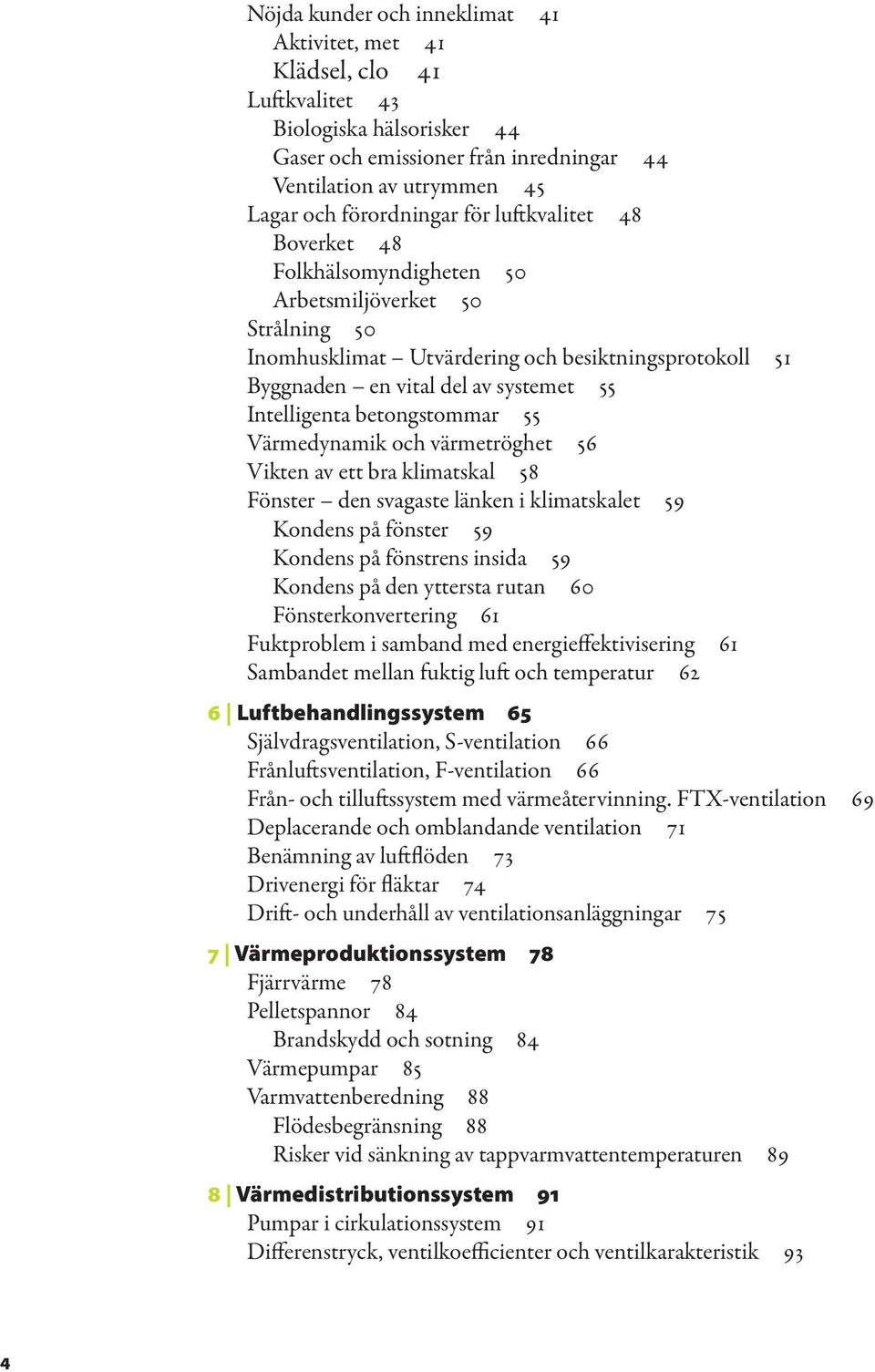 betongstommar 55 Värmedynamik och värmetröghet 56 Vikten av ett bra klimatskal 58 Fönster den svagaste länken i klimatskalet 59 Kondens på fönster 59 Kondens på fönstrens insida 59 Kondens på den