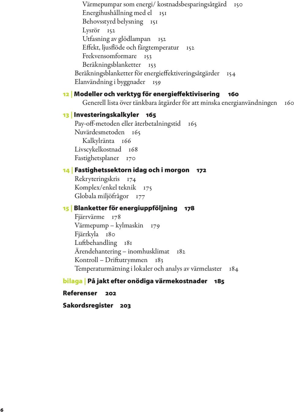 lista över tänkbara åtgärder för att minska energianvändningen 160 13 Investeringskalkyler 165 Pay-off-metoden eller återbetalningstid 165 Nuvärdesmetoden 165 Kalkylränta 166 Livscykelkostnad 168