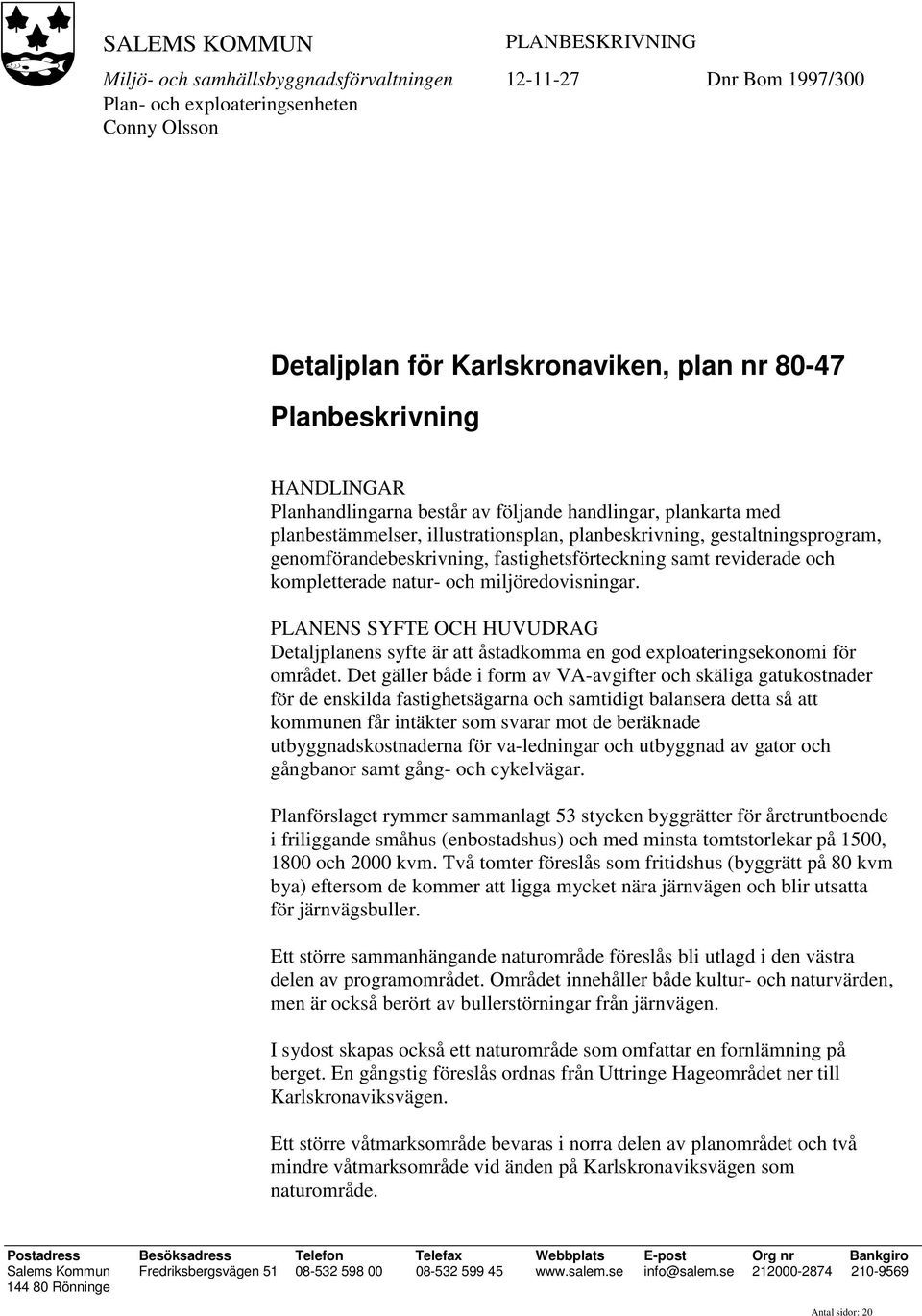 fastighetsförteckning samt reviderade och kompletterade natur- och miljöredovisningar. PLANENS SYFTE OCH HUVUDRAG Detaljplanens syfte är att åstadkomma en god exploateringsekonomi för området.