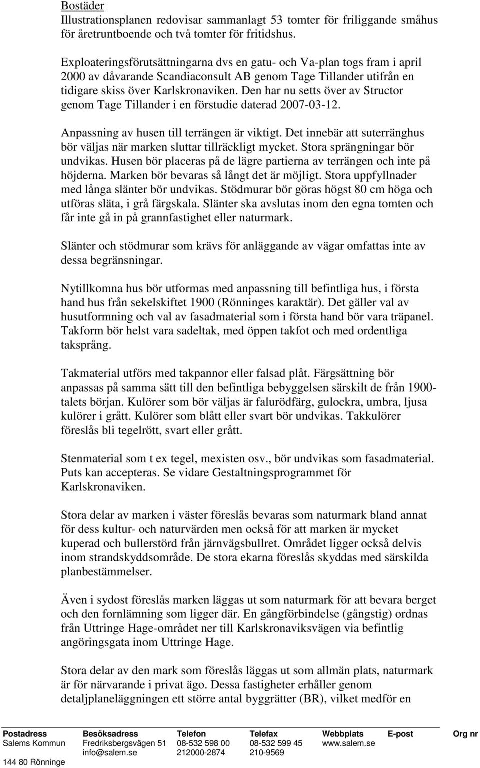 Den har nu setts över av Structor genom Tage Tillander i en förstudie daterad 2007-03-12. Anpassning av husen till terrängen är viktigt.