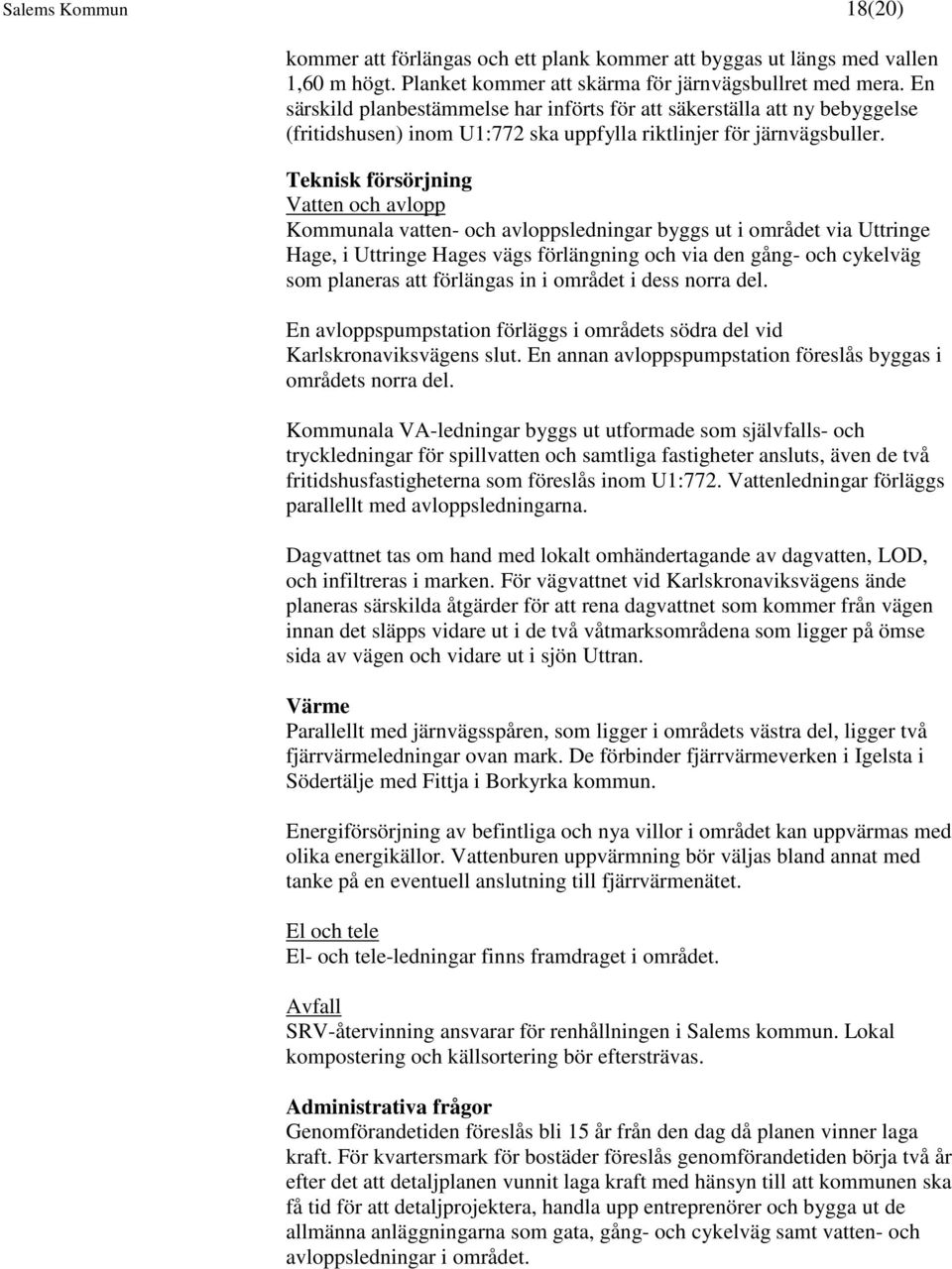 Teknisk försörjning Vatten och avlopp Kommunala vatten- och avloppsledningar byggs ut i området via Uttringe Hage, i Uttringe Hages vägs förlängning och via den gång- och cykelväg som planeras att