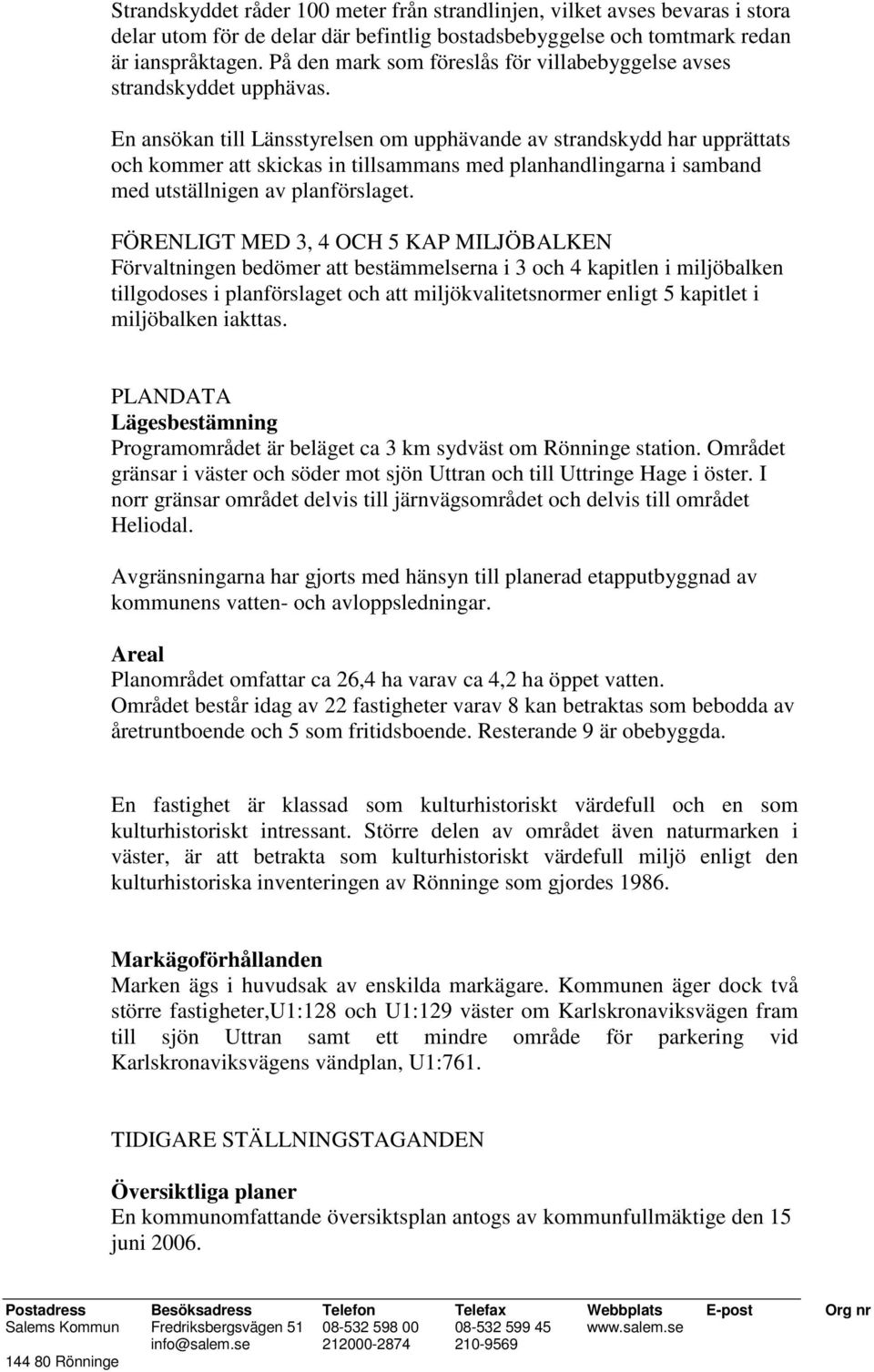 En ansökan till Länsstyrelsen om upphävande av strandskydd har upprättats och kommer att skickas in tillsammans med planhandlingarna i samband med utställnigen av planförslaget.