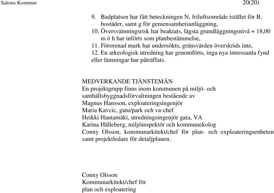 En arkeologisk utredning har genomförts, inga nya intressanta fynd eller lämningar har påträffats.
