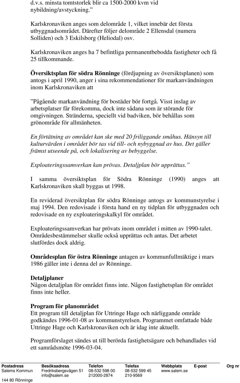 Översiktsplan för södra Rönninge (fördjupning av översiktsplanen) som antogs i april 1990, anger i sina rekommendationer för markanvändningen inom Karlskronaviken att Pågående markanvändning för