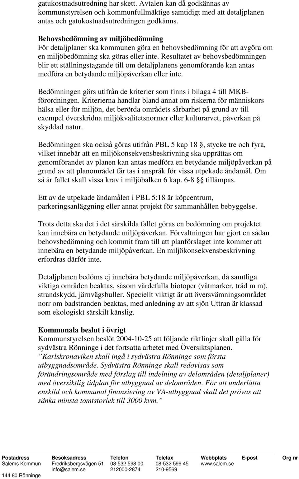 Resultatet av behovsbedömningen blir ett ställningstagande till om detaljplanens genomförande kan antas medföra en betydande miljöpåverkan eller inte.
