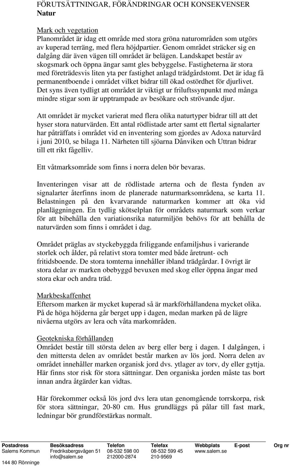 Fastigheterna är stora med företrädesvis liten yta per fastighet anlagd trädgårdstomt. Det är idag få permanentboende i området vilket bidrar till ökad ostördhet för djurlivet.