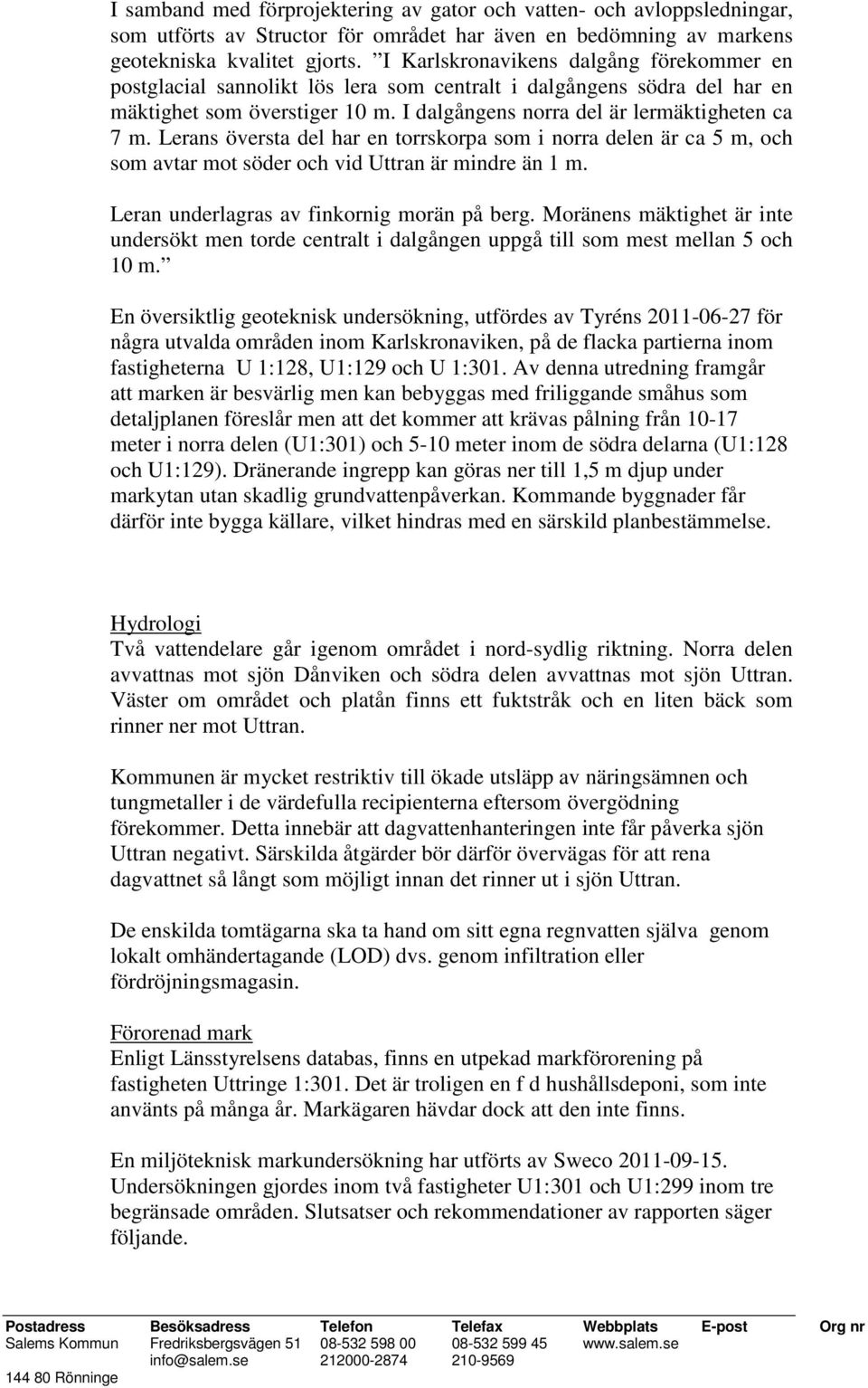 Lerans översta del har en torrskorpa som i norra delen är ca 5 m, och som avtar mot söder och vid Uttran är mindre än 1 m. Leran underlagras av finkornig morän på berg.