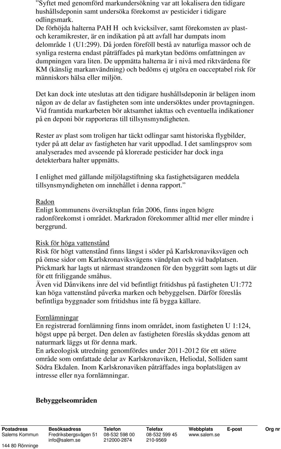 Då jorden föreföll bestå av naturliga massor och de synliga resterna endast påträffades på markytan bedöms omfattningen av dumpningen vara liten.