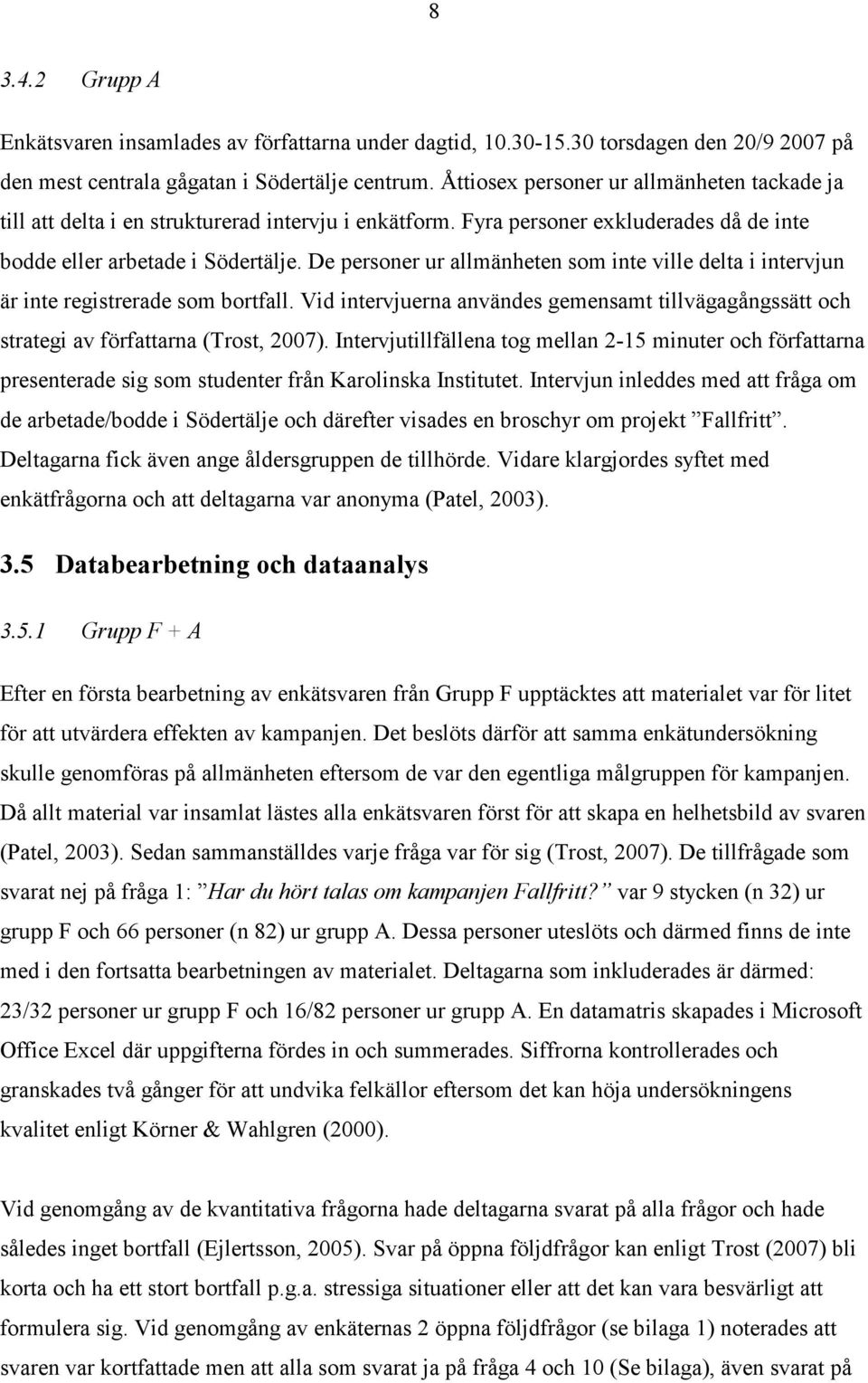 De personer ur allmänheten som inte ville delta i intervjun är inte registrerade som bortfall. Vid intervjuerna användes gemensamt tillvägagångssätt och strategi av författarna (Trost, 2007).
