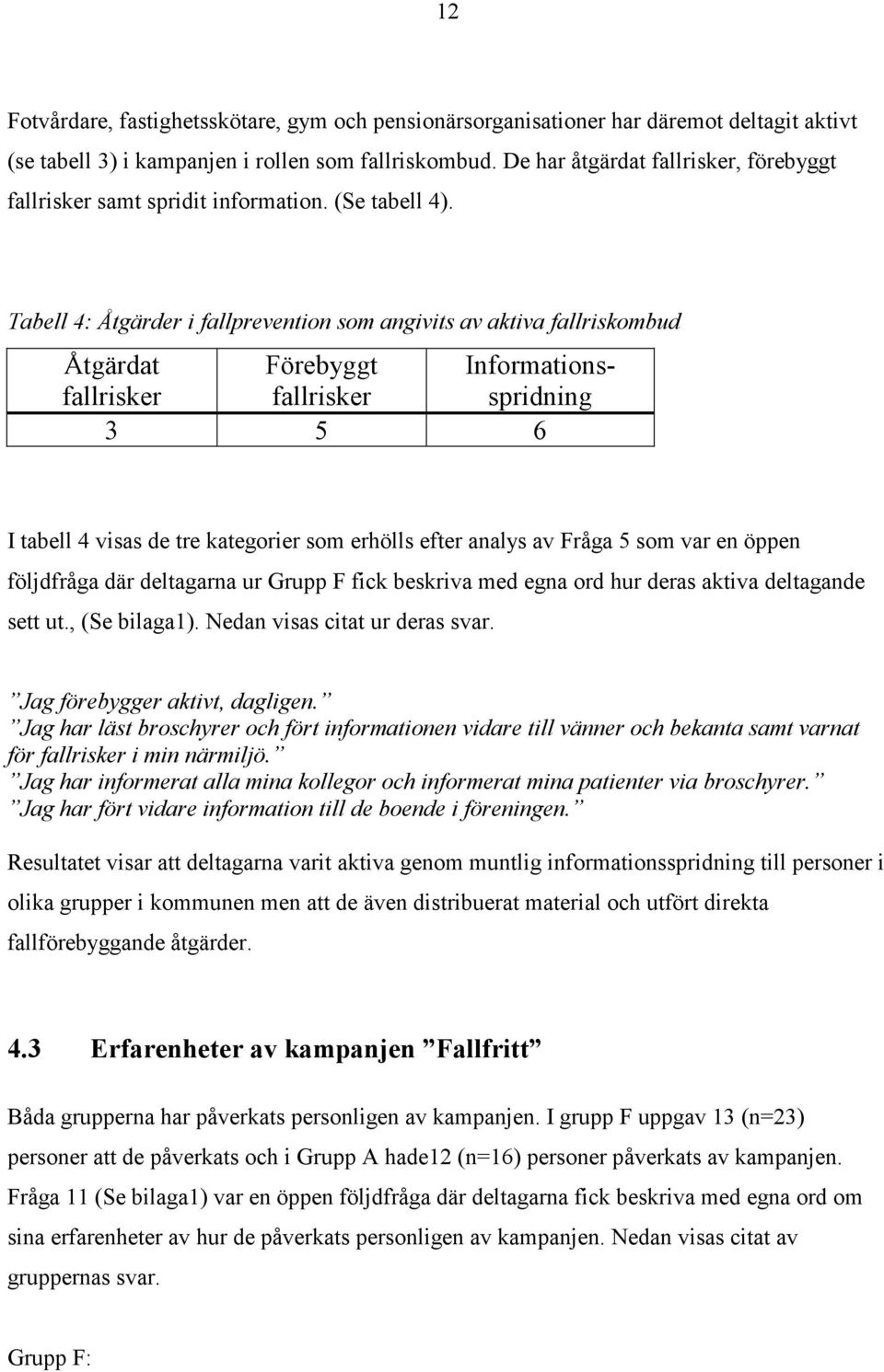 Tabell 4: Åtgärder i fallprevention som angivits av aktiva fallriskombud Åtgärdat Förebyggt Informationsspridning fallrisker fallrisker 3 5 6 I tabell 4 visas de tre kategorier som erhölls efter