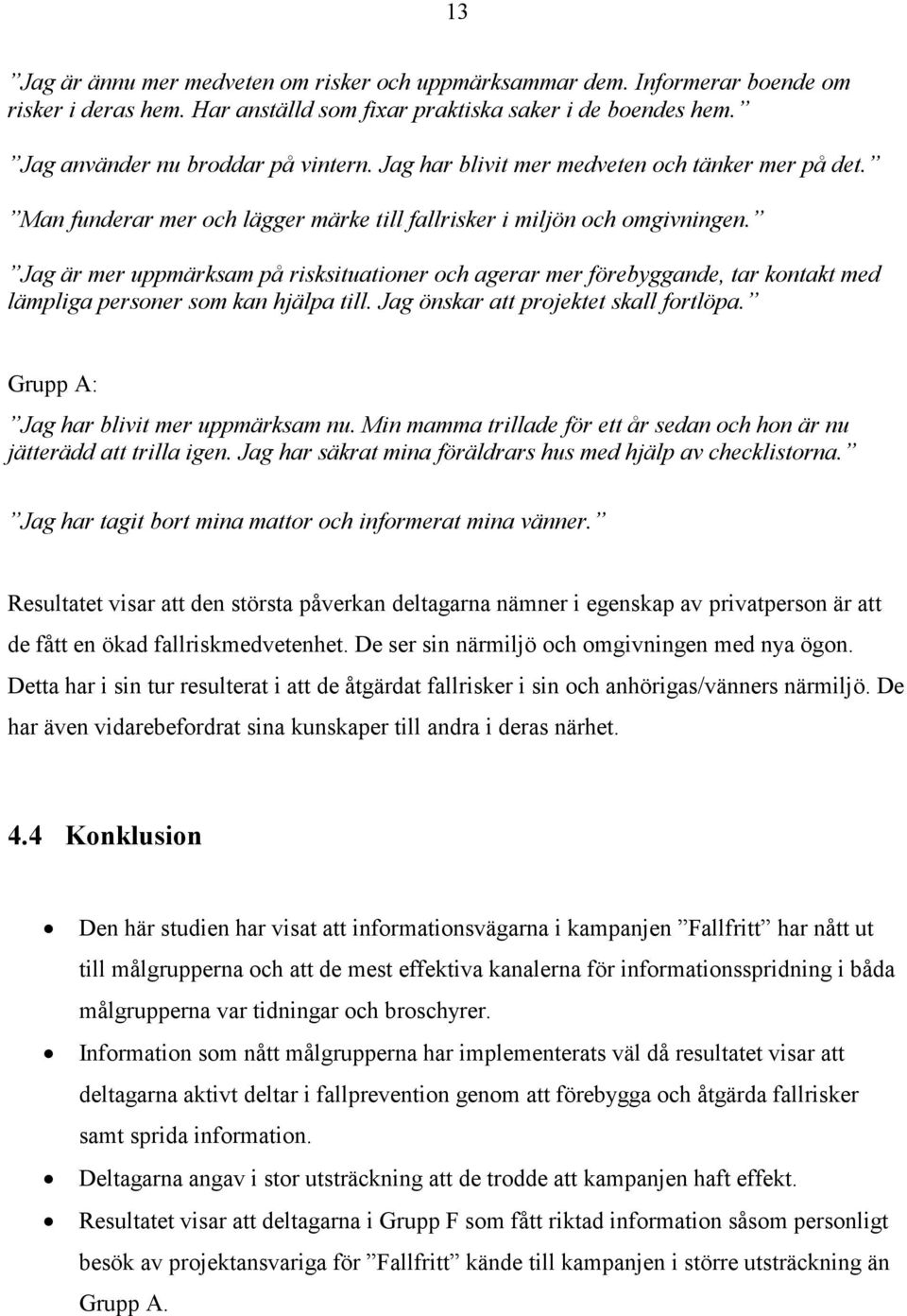 Jag är mer uppmärksam på risksituationer och agerar mer förebyggande, tar kontakt med lämpliga personer som kan hjälpa till. Jag önskar att projektet skall fortlöpa.
