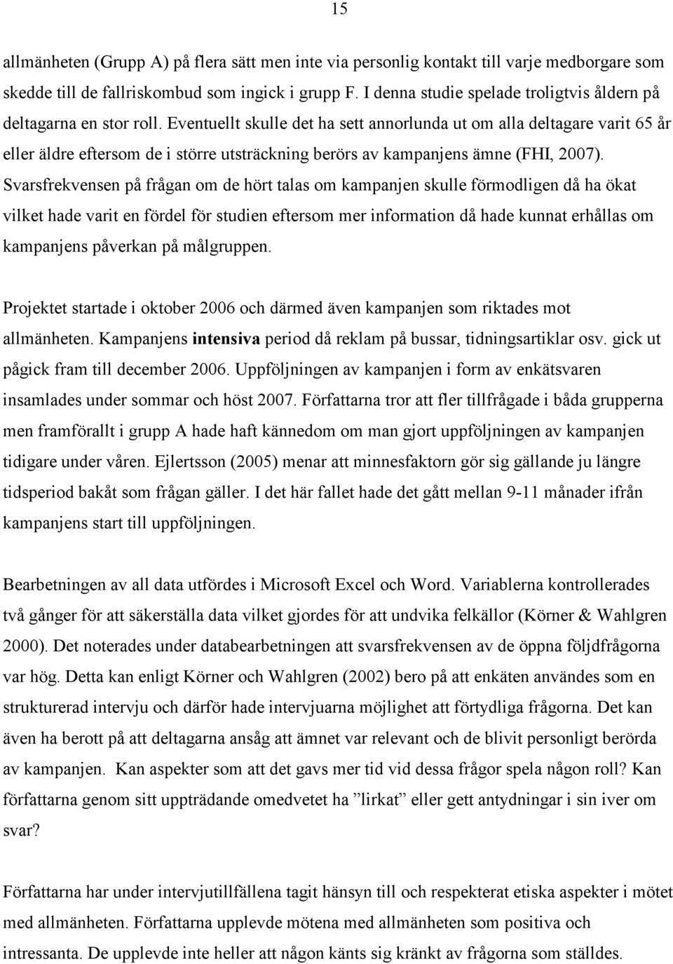 Eventuellt skulle det ha sett annorlunda ut om alla deltagare varit 65 år eller äldre eftersom de i större utsträckning berörs av kampanjens ämne (FHI, 2007).