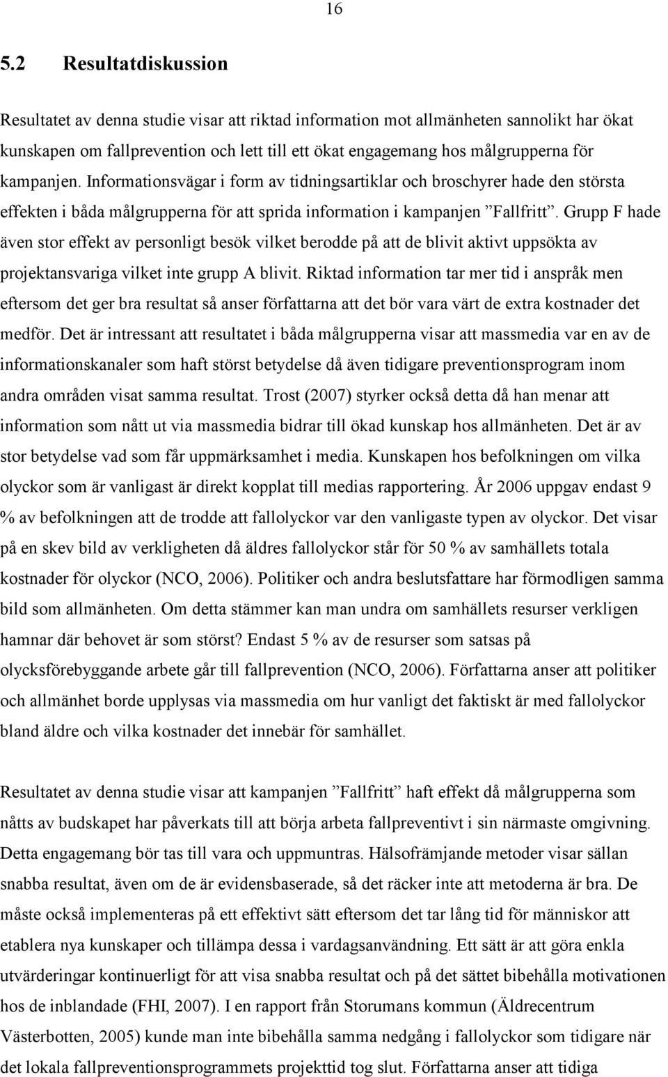 Grupp F hade även stor effekt av personligt besök vilket berodde på att de blivit aktivt uppsökta av projektansvariga vilket inte grupp A blivit.