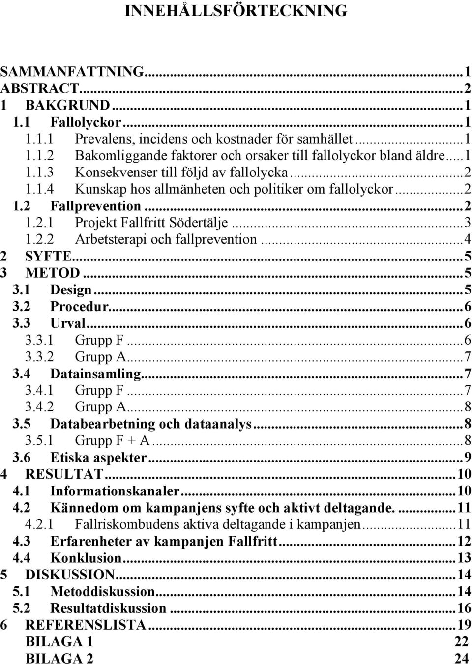 ..4 2 SYFTE...5 3 METOD...5 3.1 Design...5 3.2 Procedur...6 3.3 Urval...6 3.3.1 Grupp F...6 3.3.2 Grupp A...7 3.4 Datainsamling...7 3.4.1 Grupp F...7 3.4.2 Grupp A...8 3.