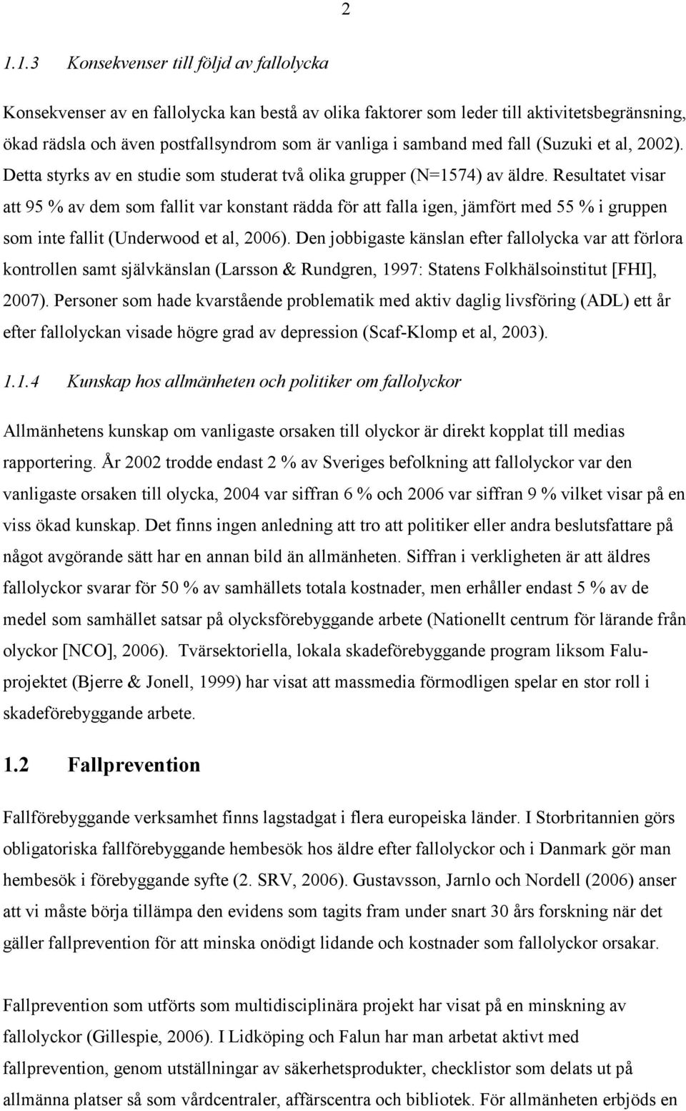Resultatet visar att 95 % av dem som fallit var konstant rädda för att falla igen, jämfört med 55 % i gruppen som inte fallit (Underwood et al, 2006).