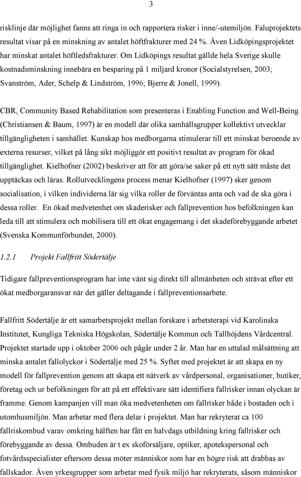 Om Lidköpings resultat gällde hela Sverige skulle kostnadsminskning innebära en besparing på 1 miljard kronor (Socialstyrelsen, 2003; Svanström, Ader, Schelp & Lindström, 1996; Bjerre & Jonell, 1999).